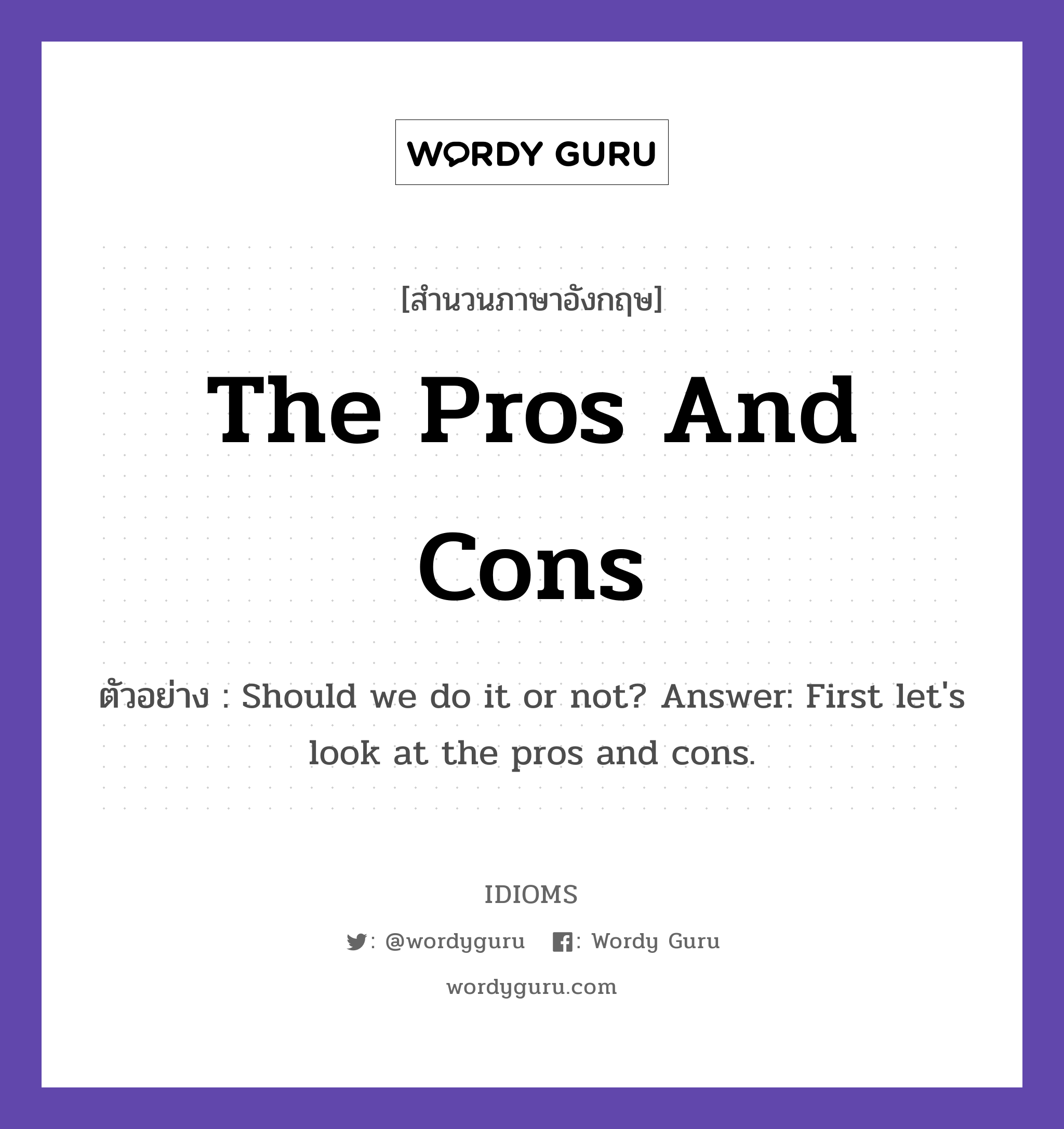 The Pros And Cons แปลว่า?, สำนวนภาษาอังกฤษ The Pros And Cons ตัวอย่าง Should we do it or not? Answer: First let&#39;s look at the pros and cons.