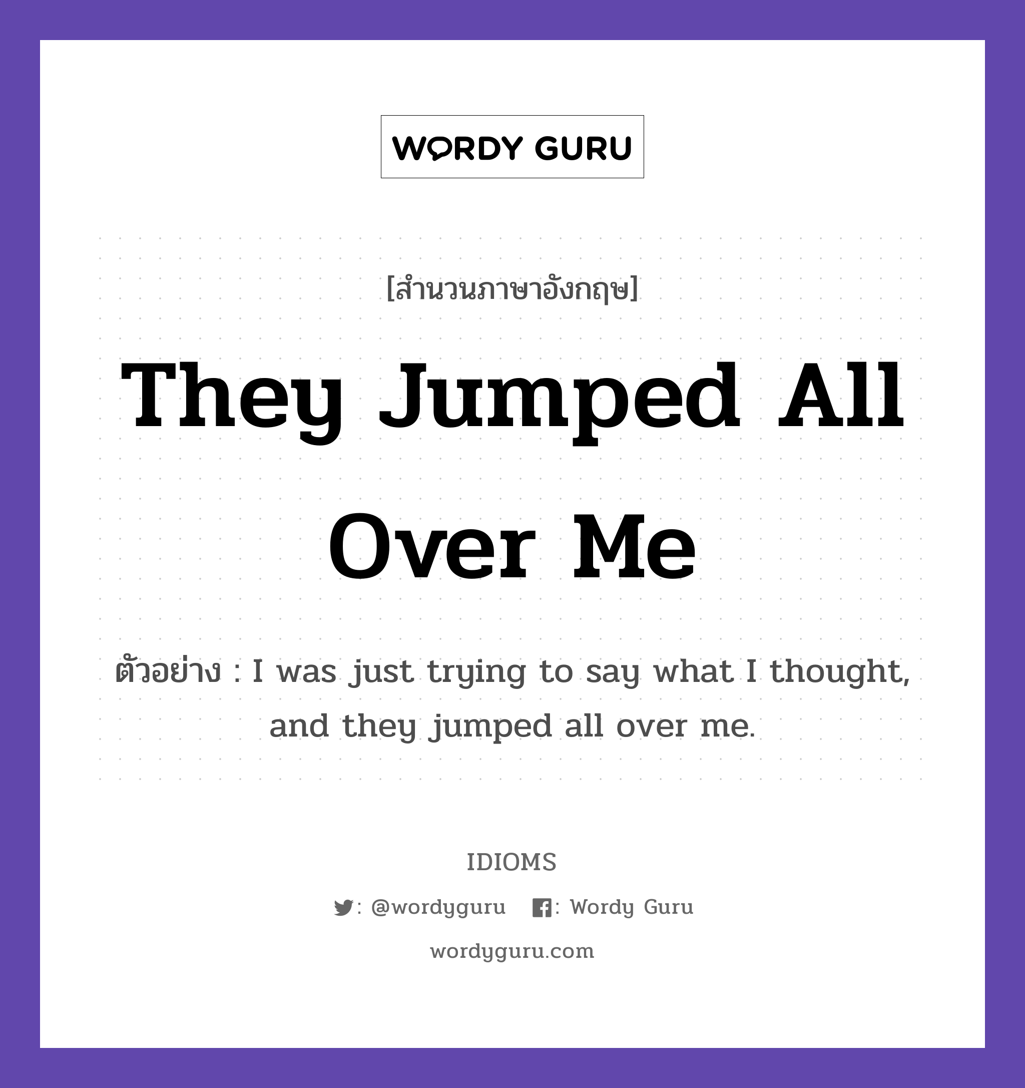 They Jumped All Over Me แปลว่า?, สำนวนภาษาอังกฤษ They Jumped All Over Me ตัวอย่าง I was just trying to say what I thought, and they jumped all over me.