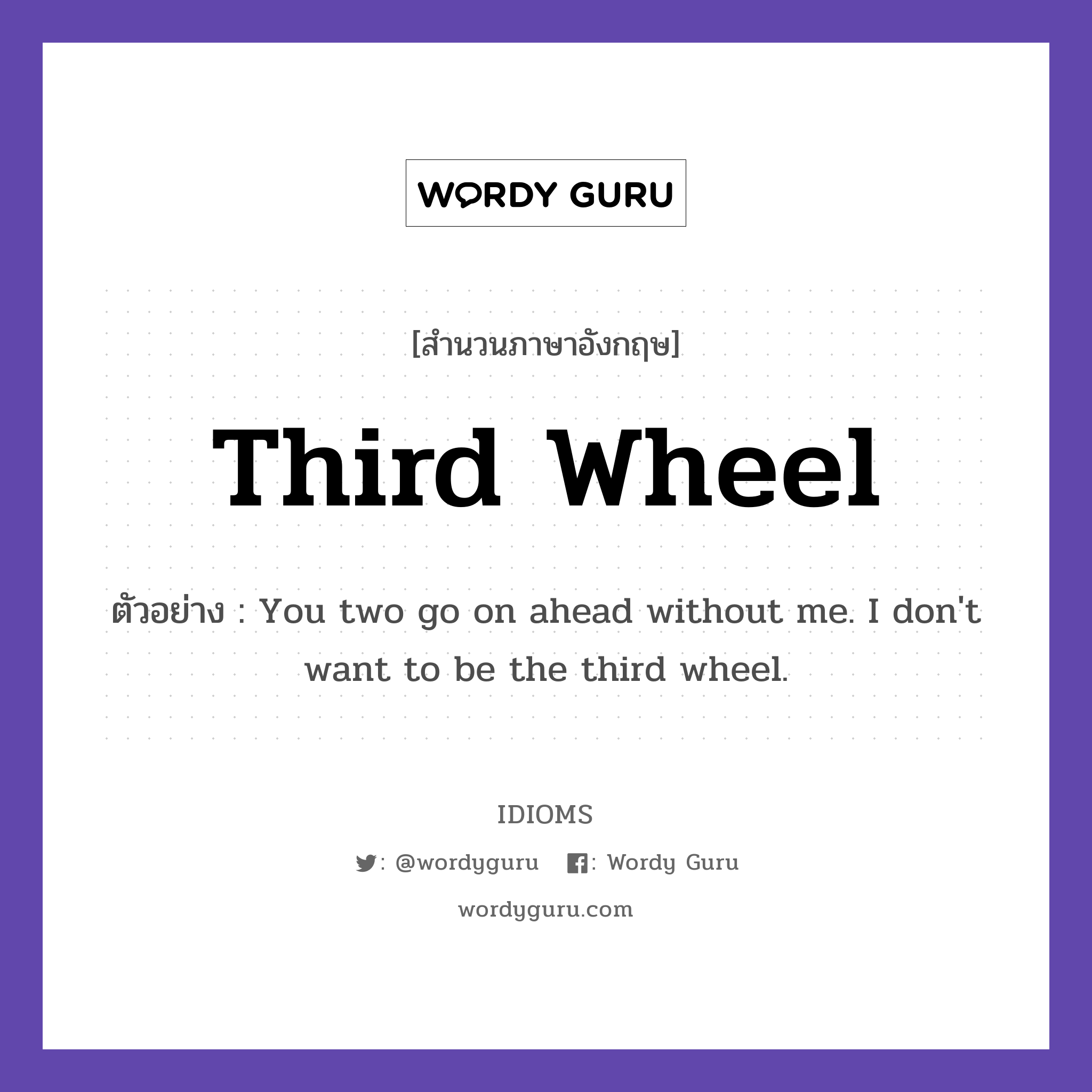 Third Wheel แปลว่า?, สำนวนภาษาอังกฤษ Third Wheel ตัวอย่าง You two go on ahead without me. I don&#39;t want to be the third wheel.