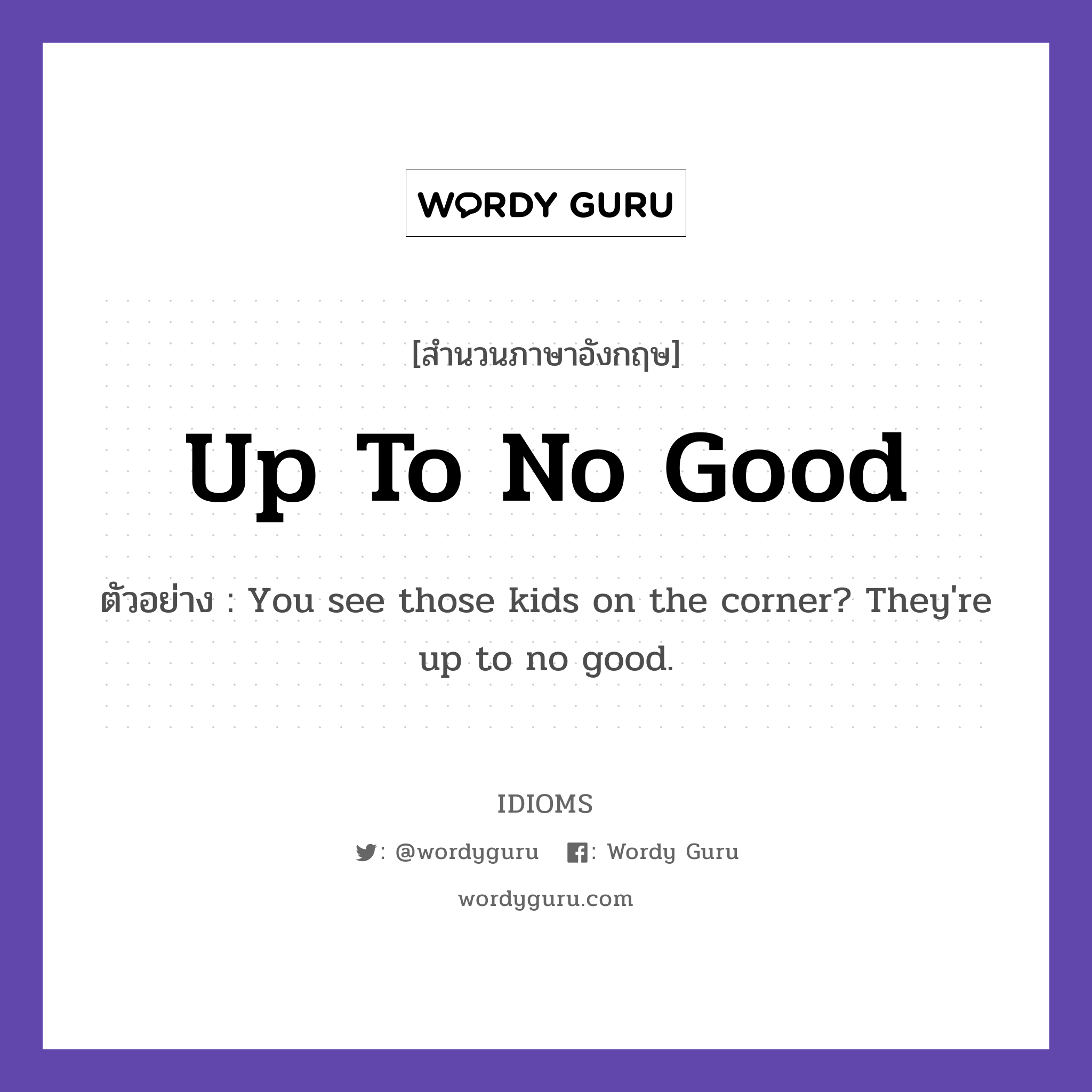 Up To No Good แปลว่า?, สำนวนภาษาอังกฤษ Up To No Good ตัวอย่าง You see those kids on the corner? They&#39;re up to no good.