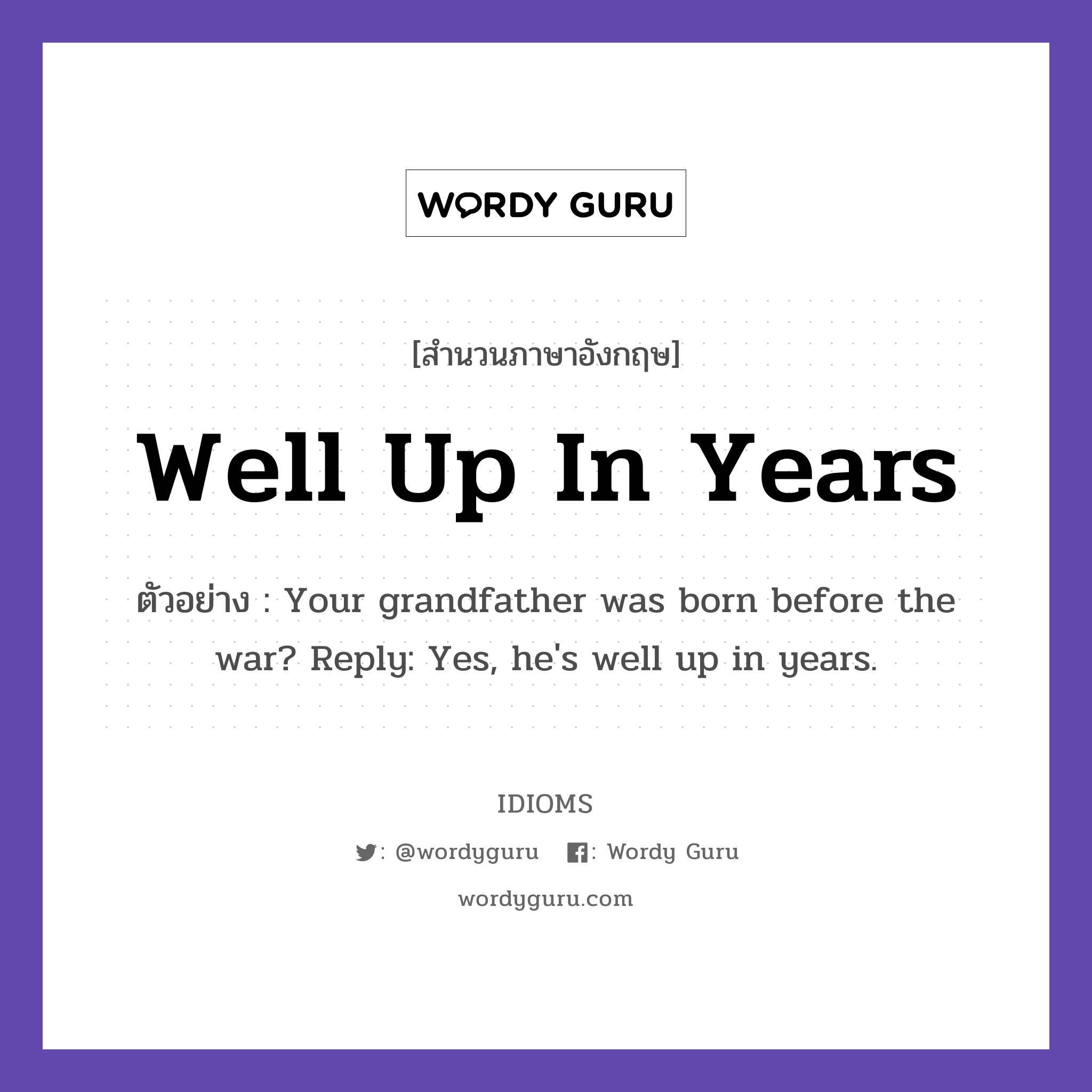 Well Up In Years แปลว่า?, สำนวนภาษาอังกฤษ Well Up In Years ตัวอย่าง Your grandfather was born before the war? Reply: Yes, he&#39;s well up in years.