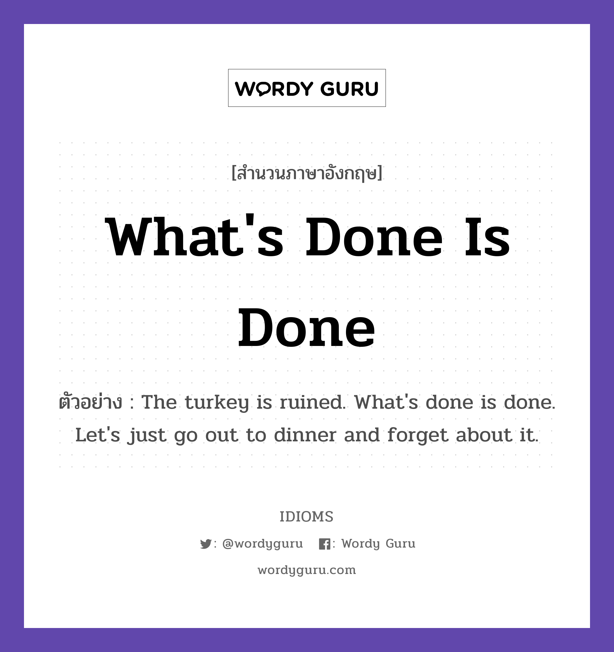 What&#39;s Done Is Done แปลว่า?, สำนวนภาษาอังกฤษ What&#39;s Done Is Done ตัวอย่าง The turkey is ruined. What&#39;s done is done. Let&#39;s just go out to dinner and forget about it.