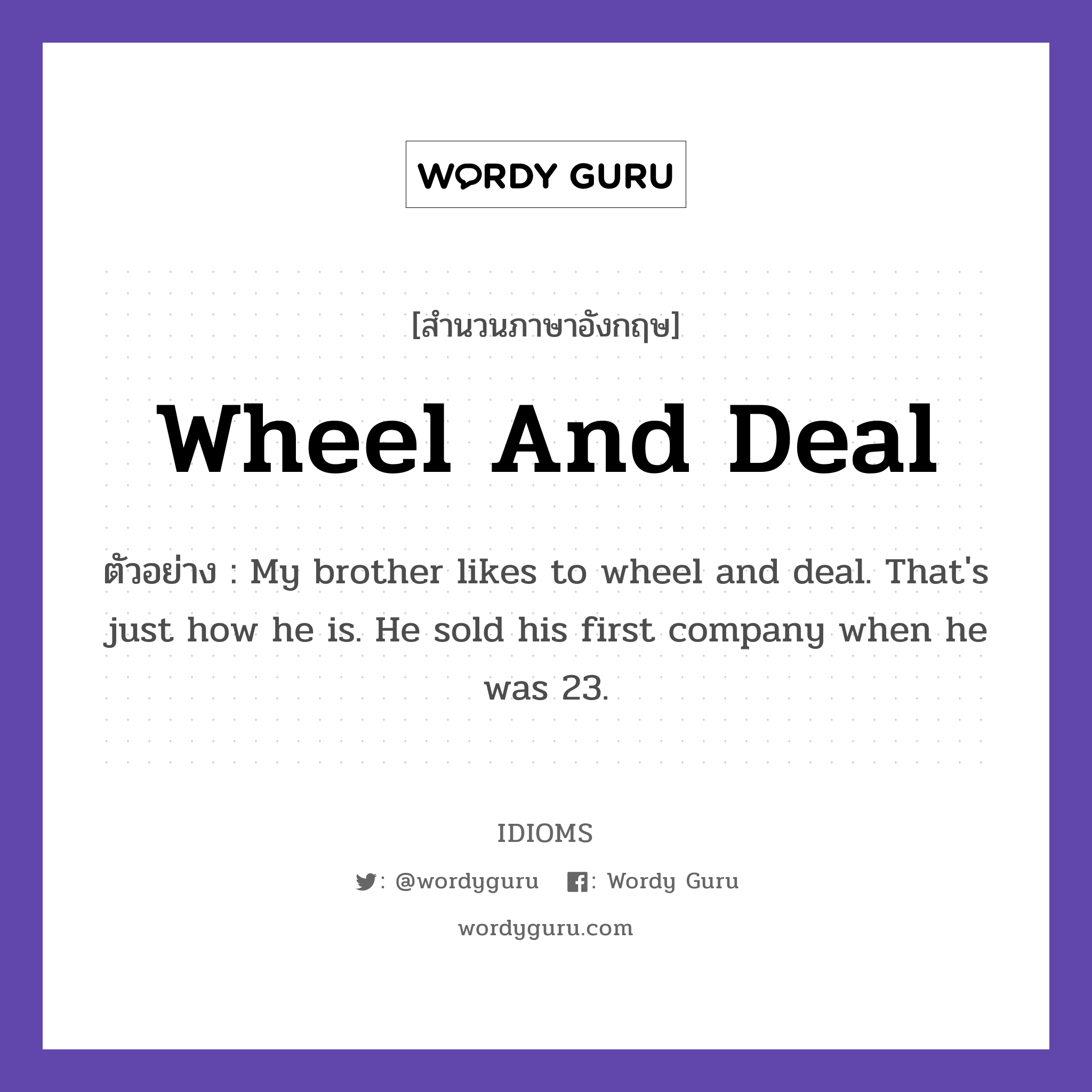 Wheel And Deal แปลว่า?, สำนวนภาษาอังกฤษ Wheel And Deal ตัวอย่าง My brother likes to wheel and deal. That&#39;s just how he is. He sold his first company when he was 23.