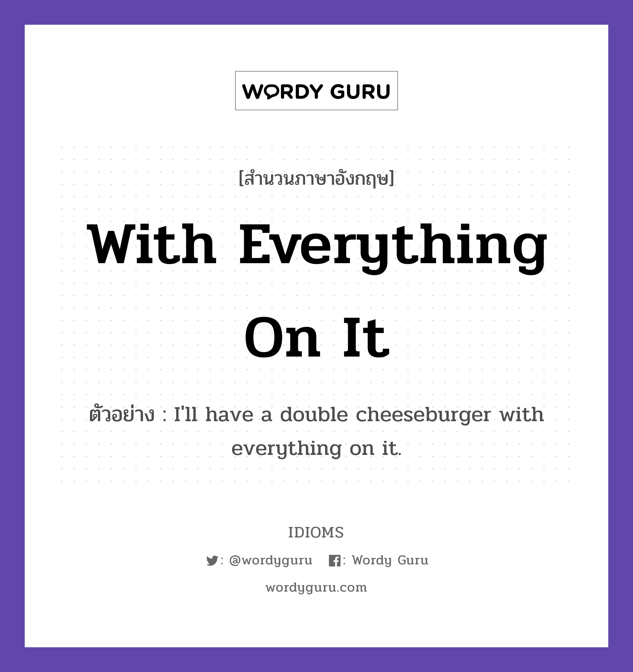 With Everything On It แปลว่า?, สำนวนภาษาอังกฤษ With Everything On It ตัวอย่าง I&#39;ll have a double cheeseburger with everything on it.