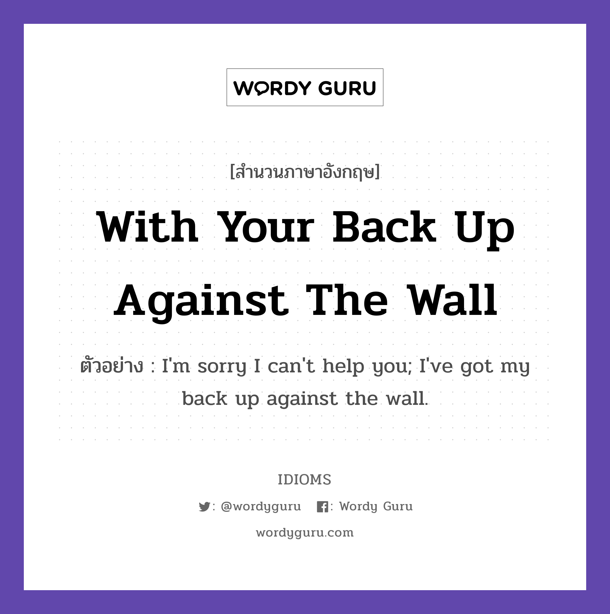 With Your Back Up Against The Wall แปลว่า?, สำนวนภาษาอังกฤษ With Your Back Up Against The Wall ตัวอย่าง I&#39;m sorry I can&#39;t help you; I&#39;ve got my back up against the wall.