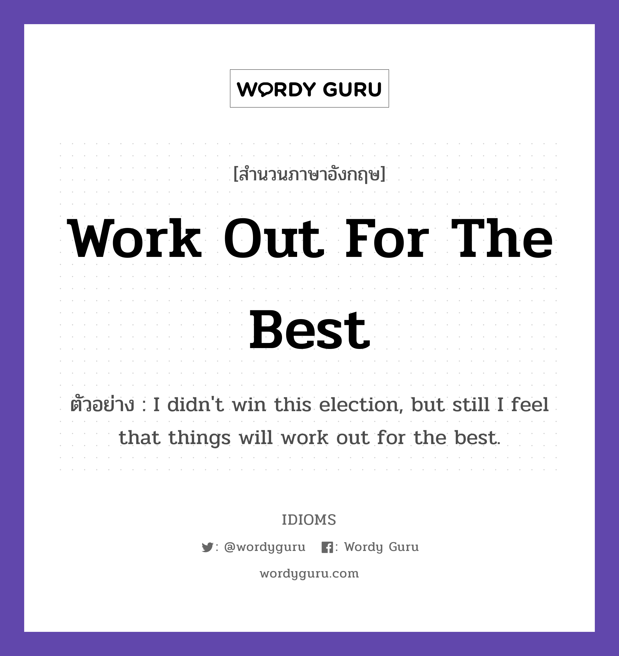 Work Out For The Best แปลว่า?, สำนวนภาษาอังกฤษ Work Out For The Best ตัวอย่าง I didn&#39;t win this election, but still I feel that things will work out for the best.