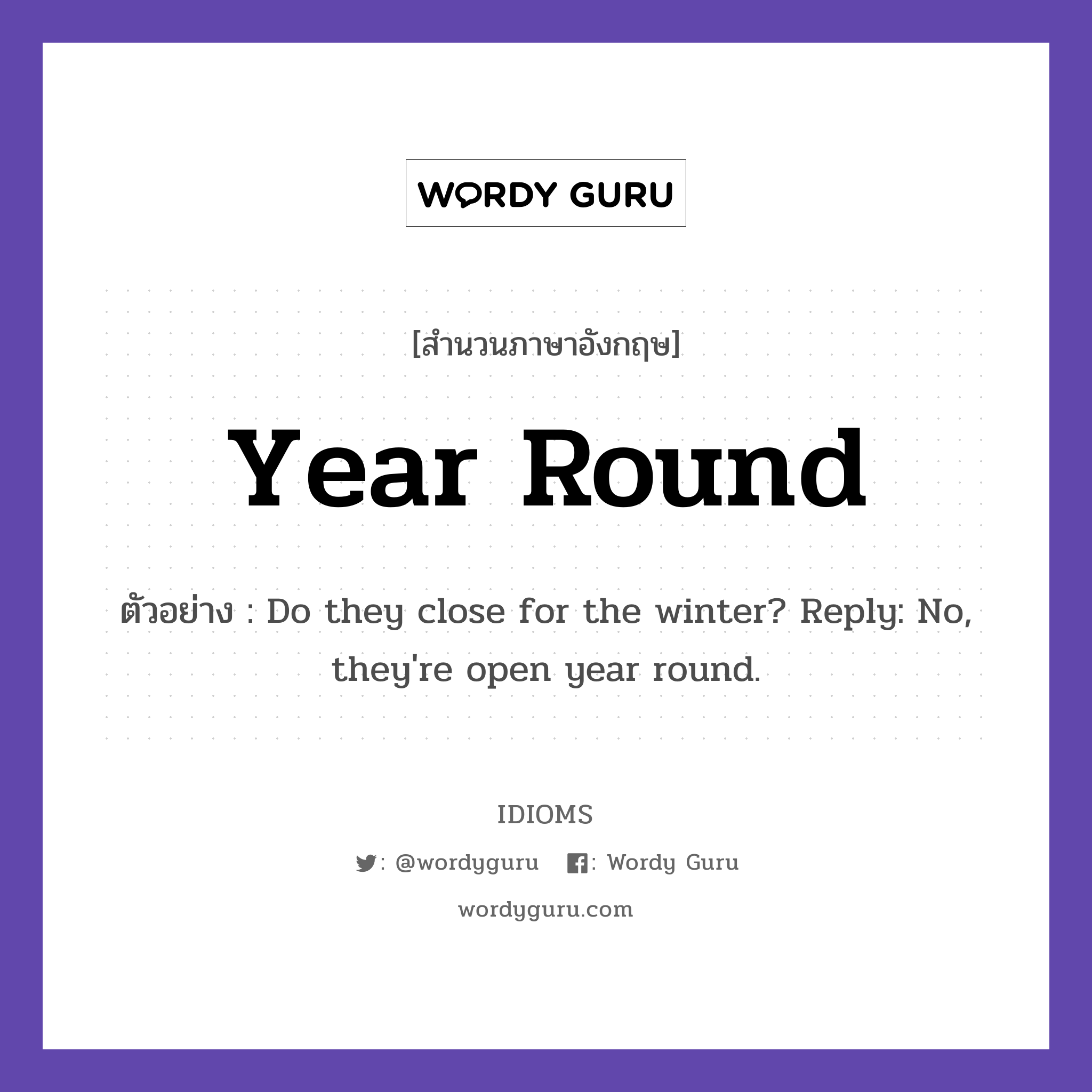 Year Round แปลว่า?, สำนวนภาษาอังกฤษ Year Round ตัวอย่าง Do they close for the winter? Reply: No, they&#39;re open year round.