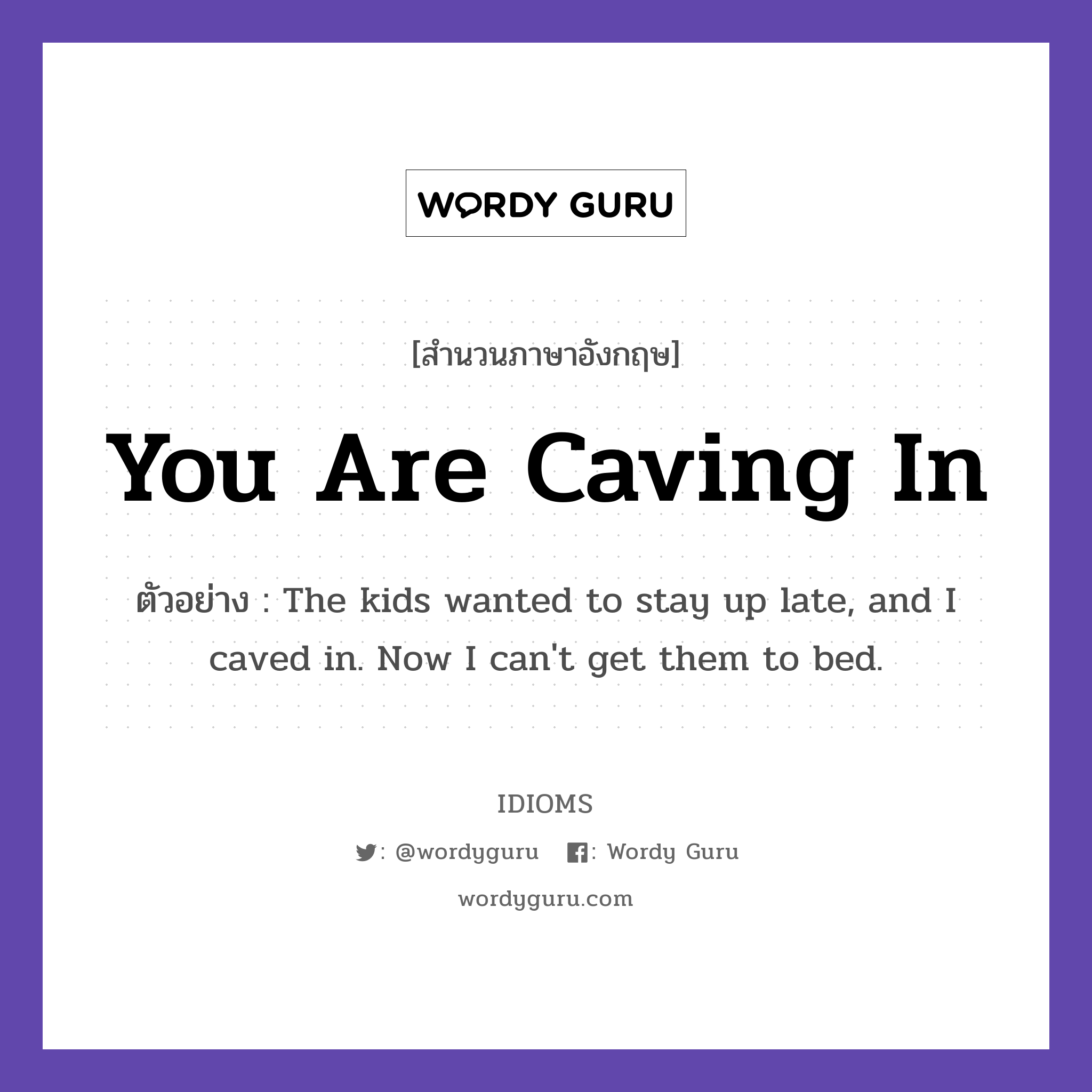 You Are Caving In แปลว่า?, สำนวนภาษาอังกฤษ You Are Caving In ตัวอย่าง The kids wanted to stay up late, and I caved in. Now I can&#39;t get them to bed.