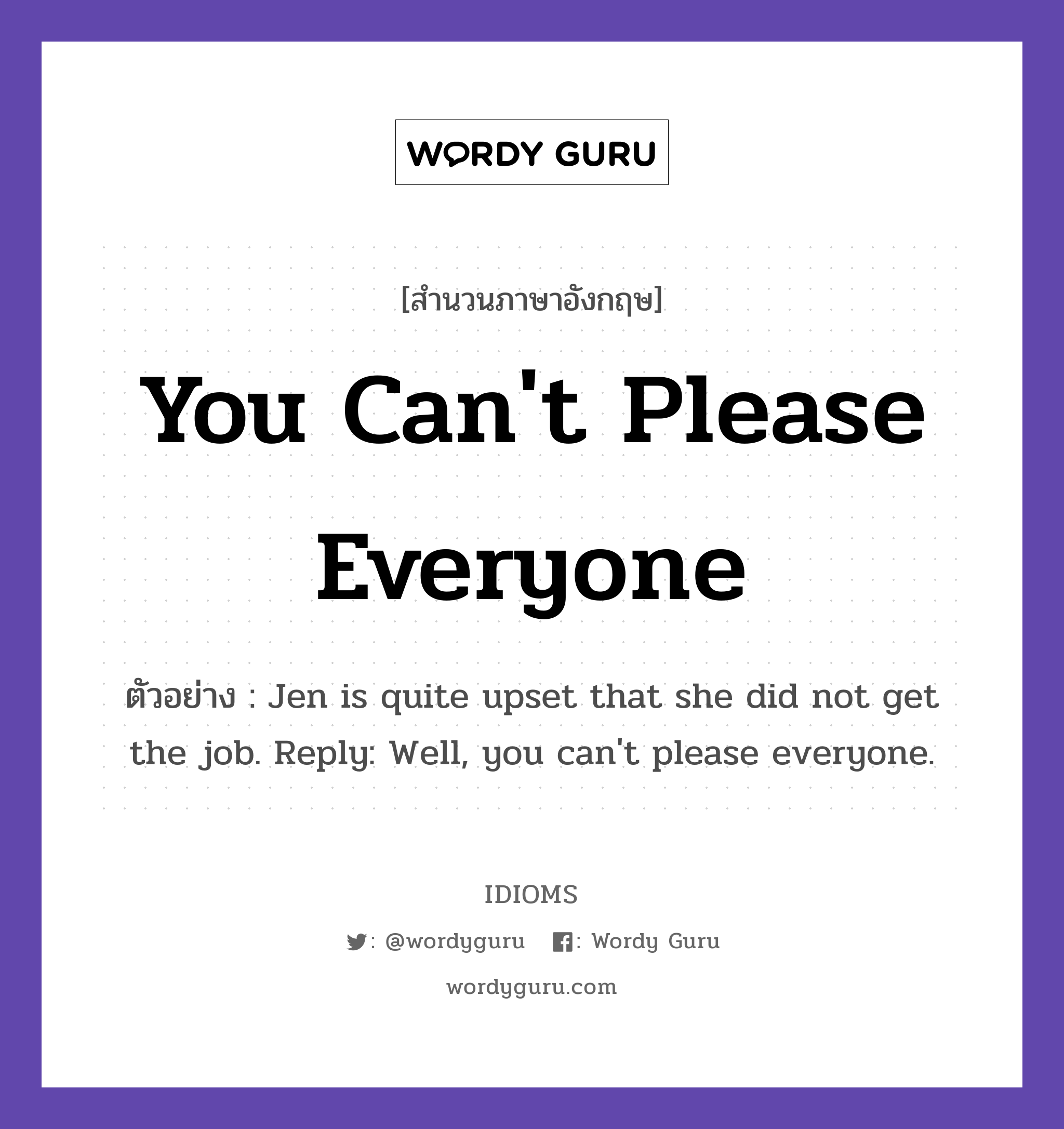 You Can&#39;t Please Everyone แปลว่า?, สำนวนภาษาอังกฤษ You Can&#39;t Please Everyone ตัวอย่าง Jen is quite upset that she did not get the job. Reply: Well, you can&#39;t please everyone.