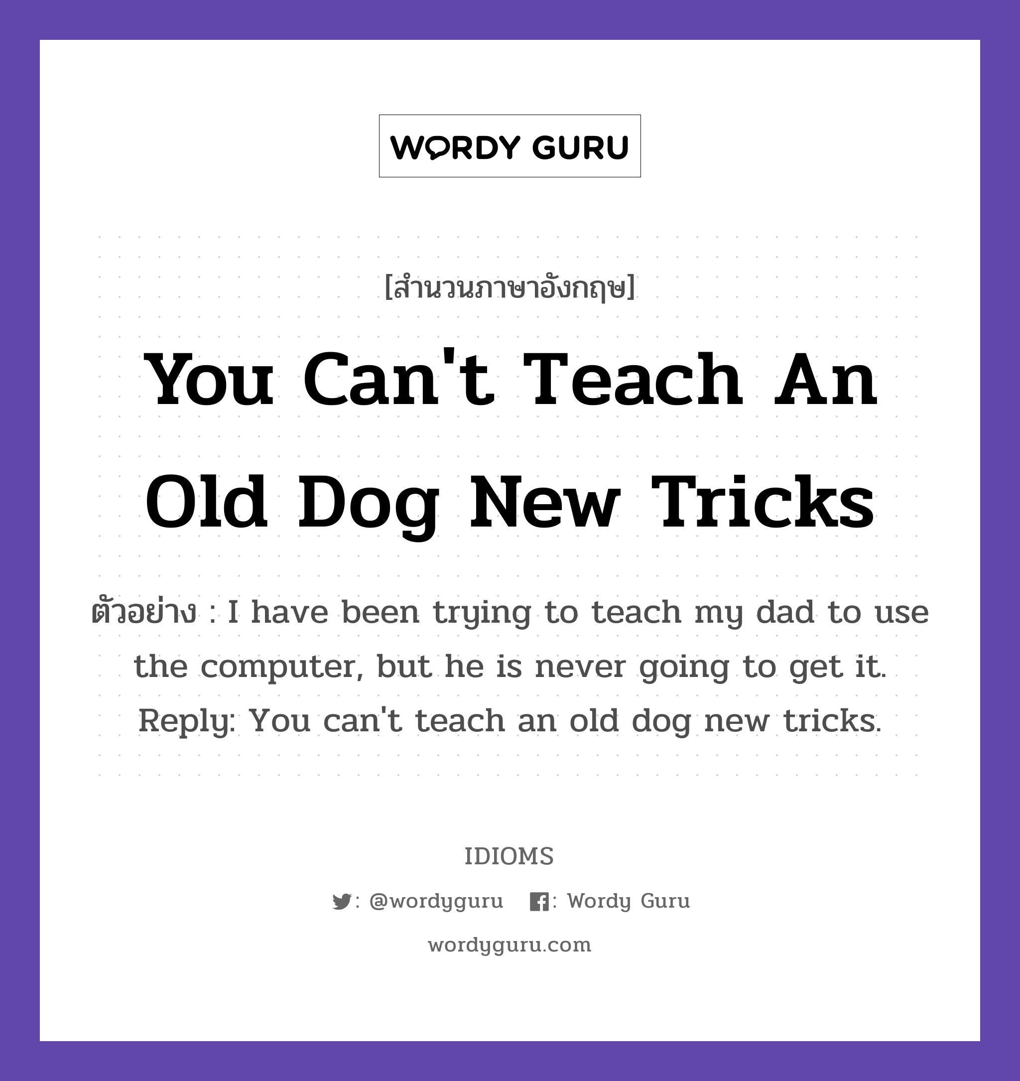 You Can&#39;t Teach An Old Dog New Tricks แปลว่า?, สำนวนภาษาอังกฤษ You Can&#39;t Teach An Old Dog New Tricks ตัวอย่าง I have been trying to teach my dad to use the computer, but he is never going to get it. Reply: You can&#39;t teach an old dog new tricks.