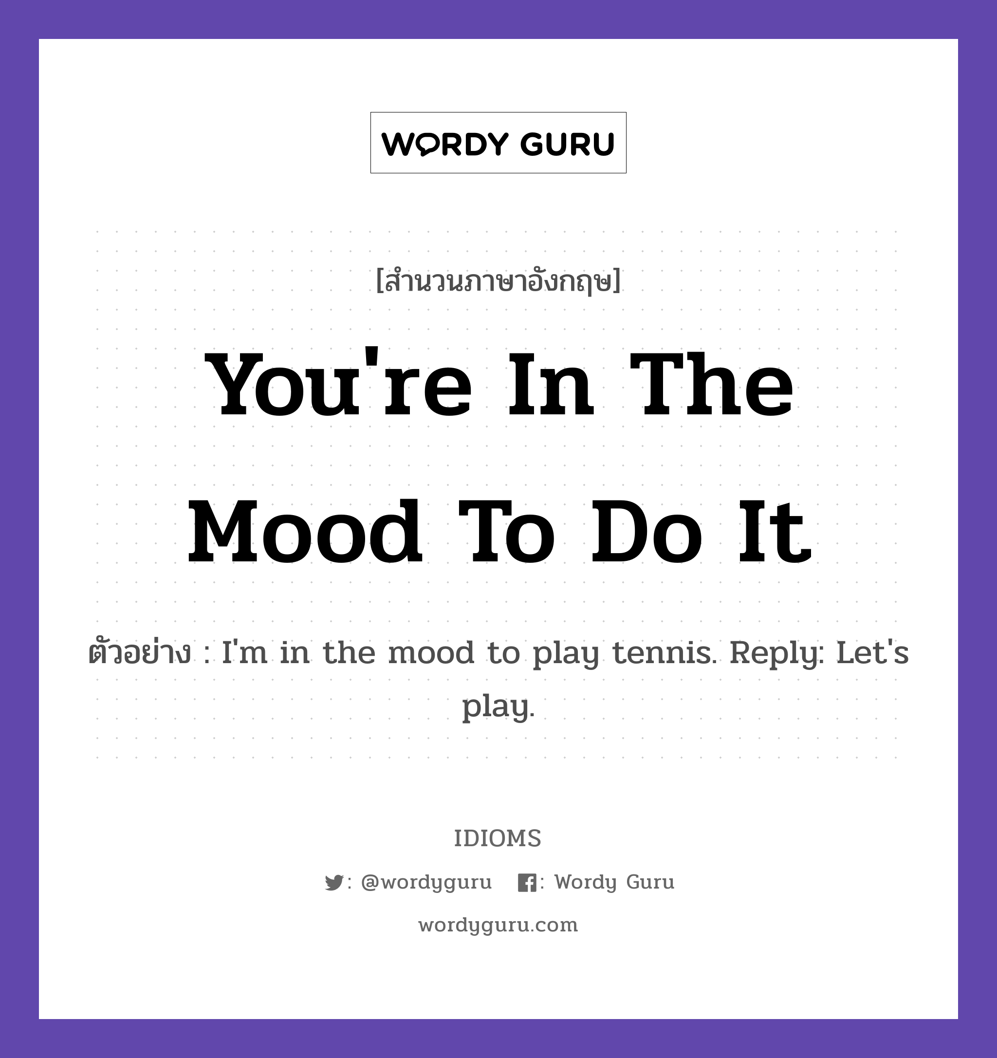 You&#39;re In The Mood To Do It แปลว่า?, สำนวนภาษาอังกฤษ You&#39;re In The Mood To Do It ตัวอย่าง I&#39;m in the mood to play tennis. Reply: Let&#39;s play.