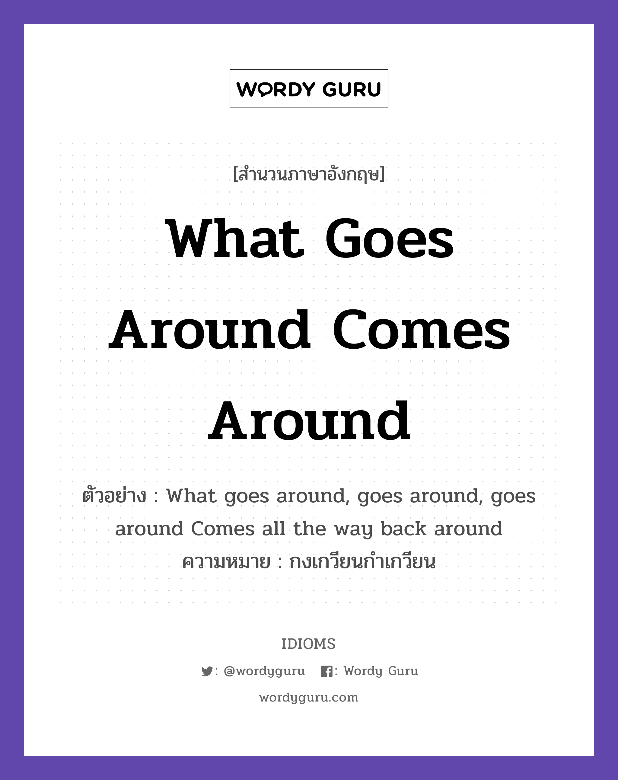 What goes around comes around แปลว่า?, สำนวนภาษาอังกฤษ What goes around comes around ตัวอย่าง What goes around, goes around, goes around Comes all the way back around ความหมาย กงเกวียนกำเกวียน