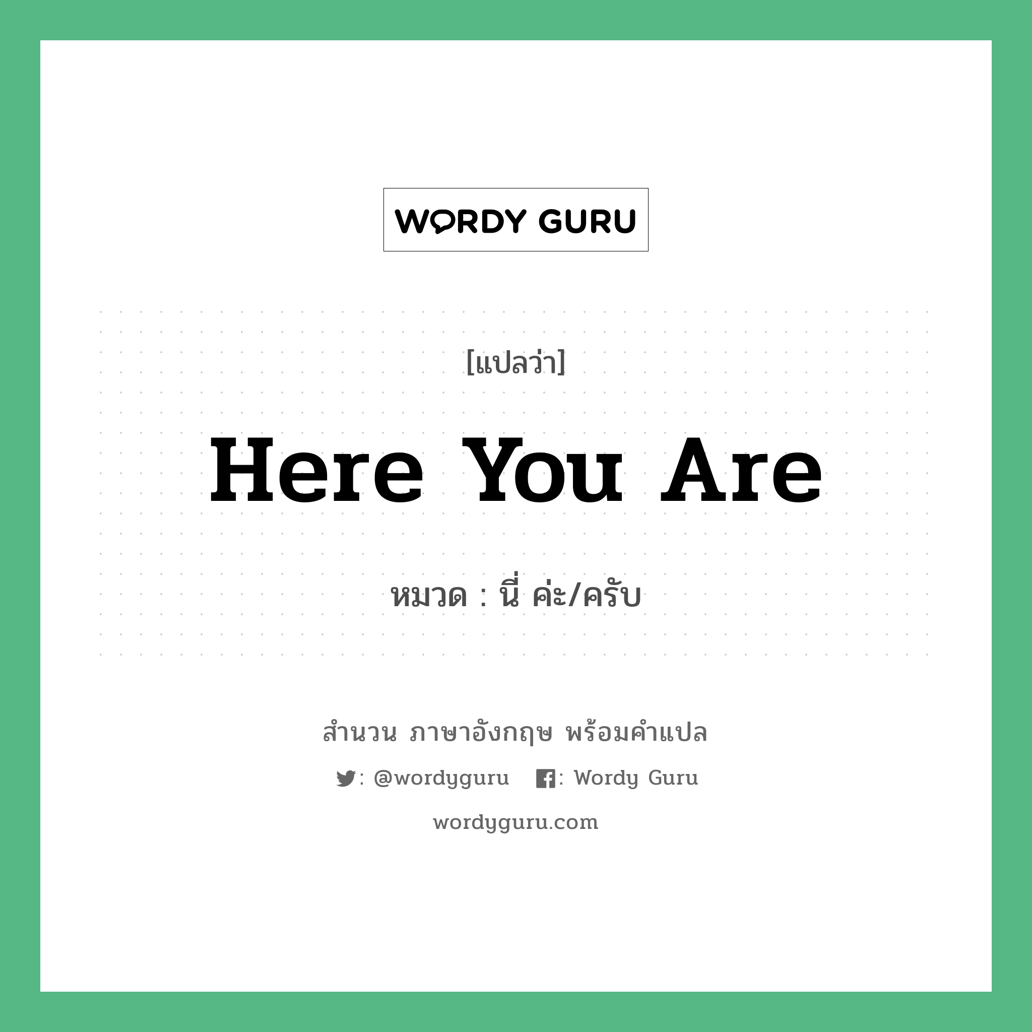 Here you are แปลว่า?, สำนวนภาษาอังกฤษ Here you are หมวด นี่ ค่ะ/ครับ