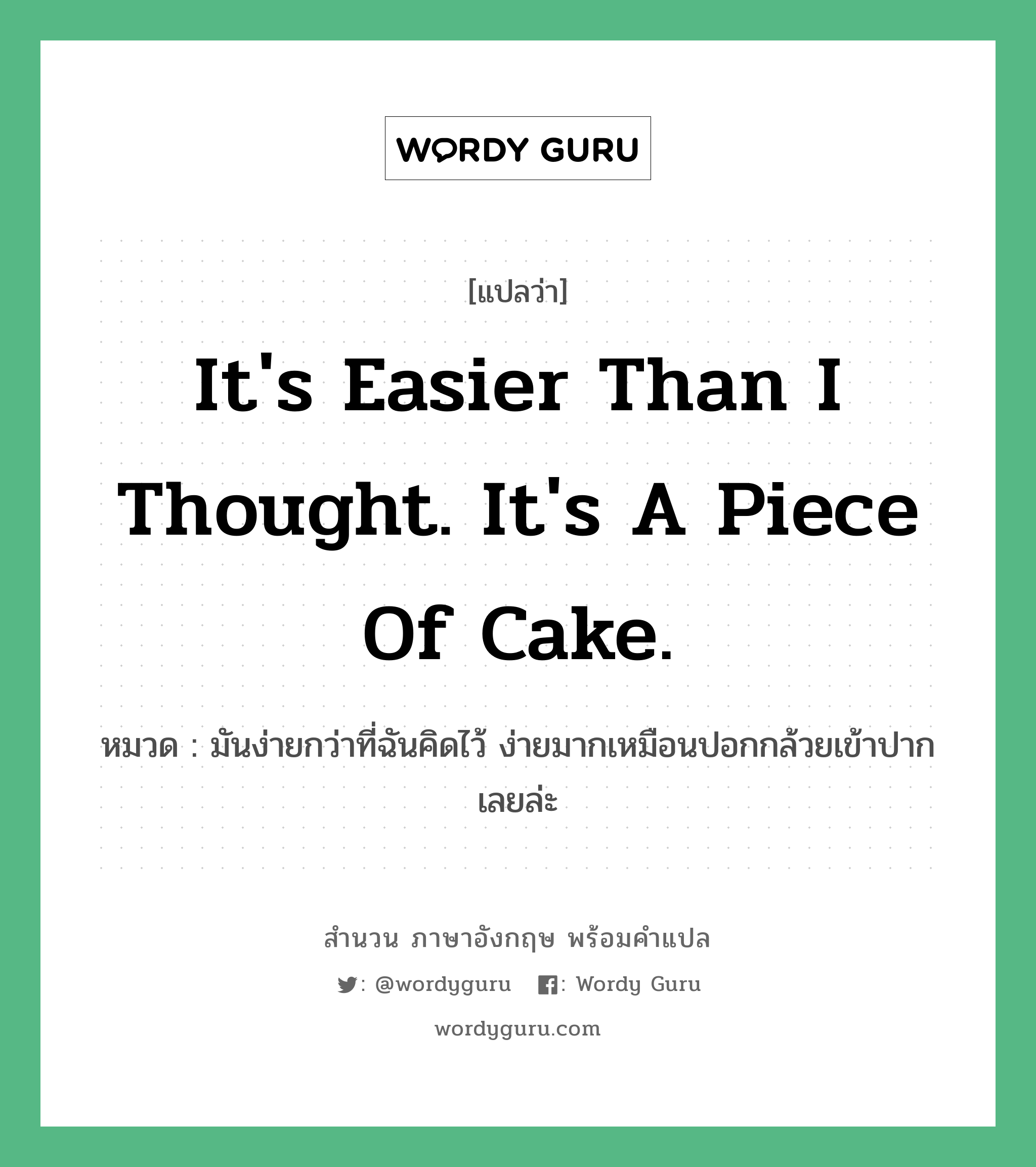 It&#39;s easier than I thought. It&#39;s a piece of cake. แปลว่า?, สำนวนภาษาอังกฤษ It&#39;s easier than I thought. It&#39;s a piece of cake. หมวด มันง่ายกว่าที่ฉันคิดไว้ ง่ายมากเหมือนปอกกล้วยเข้าปากเลยล่ะ