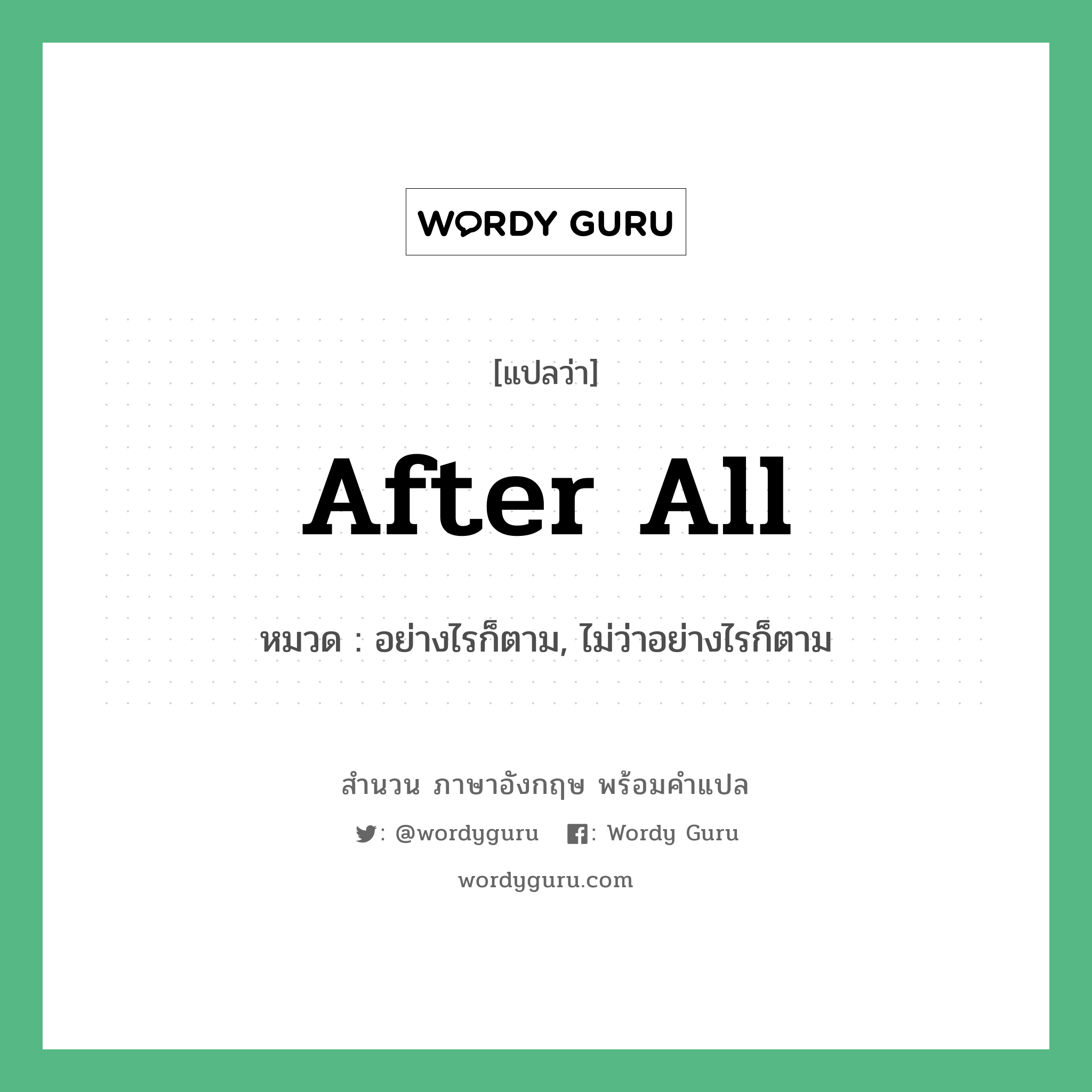 After all แปลว่า?, สำนวนภาษาอังกฤษ After all หมวด อย่างไรก็ตาม, ไม่ว่าอย่างไรก็ตาม