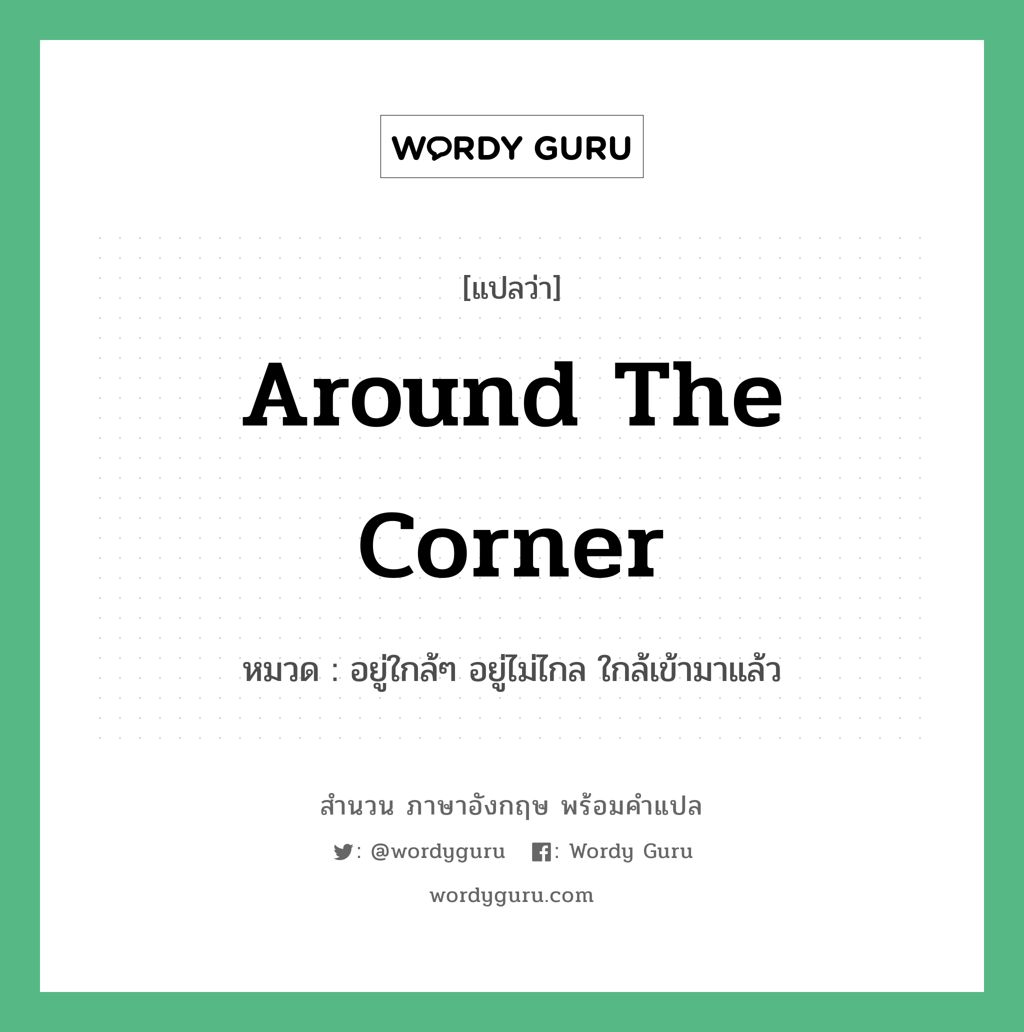 Around the corner แปลว่า?, สำนวนภาษาอังกฤษ Around the corner หมวด อยู่ใกล้ๆ อยู่ไม่ไกล ใกล้เข้ามาแล้ว