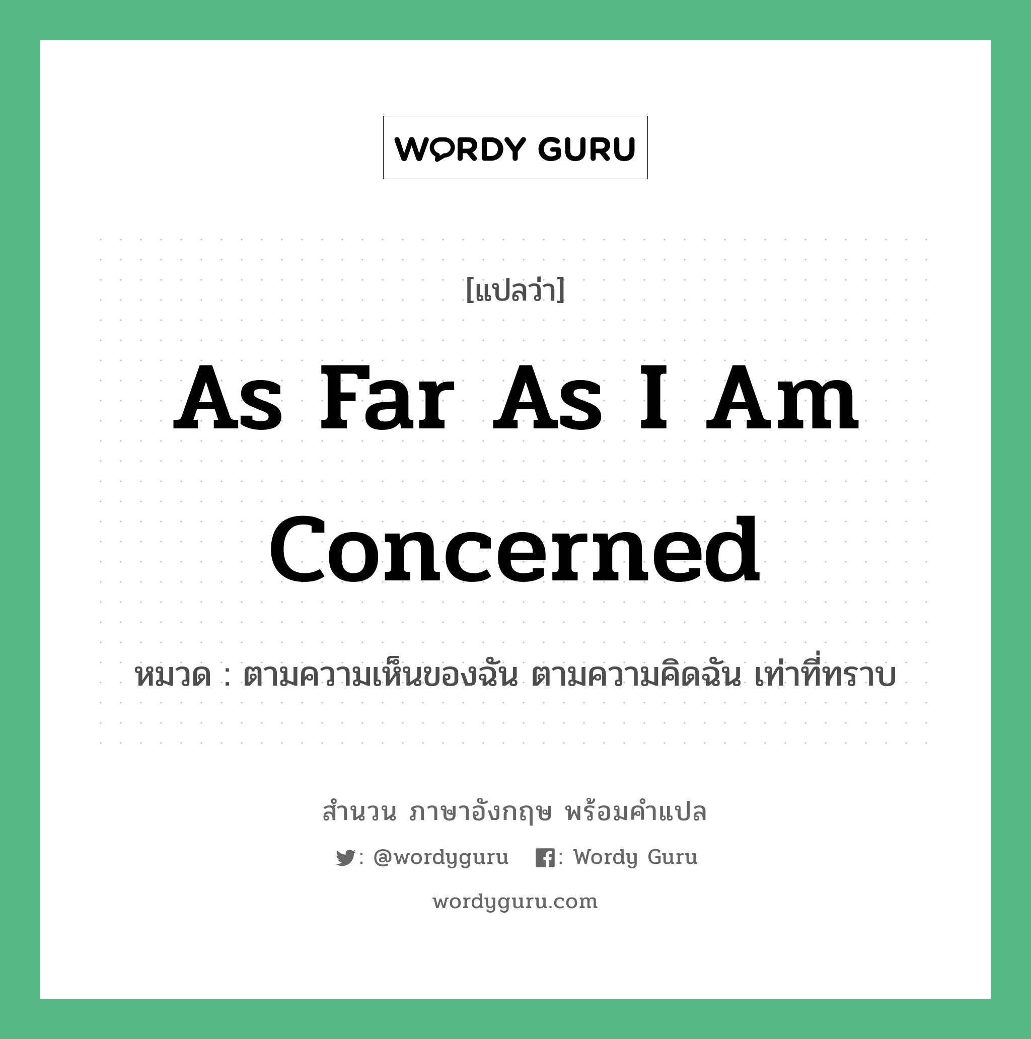 As far as I am concerned แปลว่า?, สำนวนภาษาอังกฤษ As far as I am concerned หมวด ตามความเห็นของฉัน ตามความคิดฉัน เท่าที่ทราบ