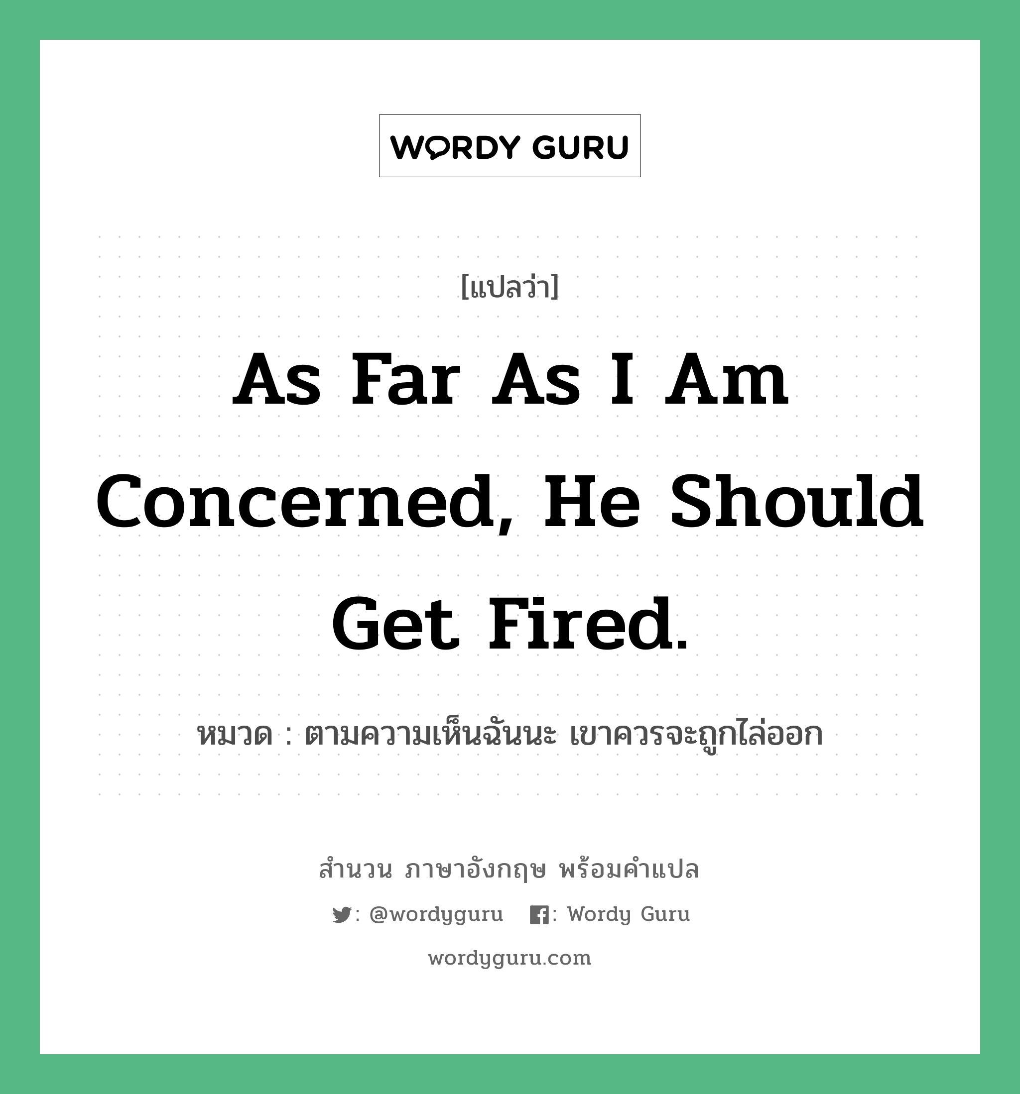 As far as I am concerned, he should get fired. แปลว่า?, สำนวนภาษาอังกฤษ As far as I am concerned, he should get fired. หมวด ตามความเห็นฉันนะ เขาควรจะถูกไล่ออก