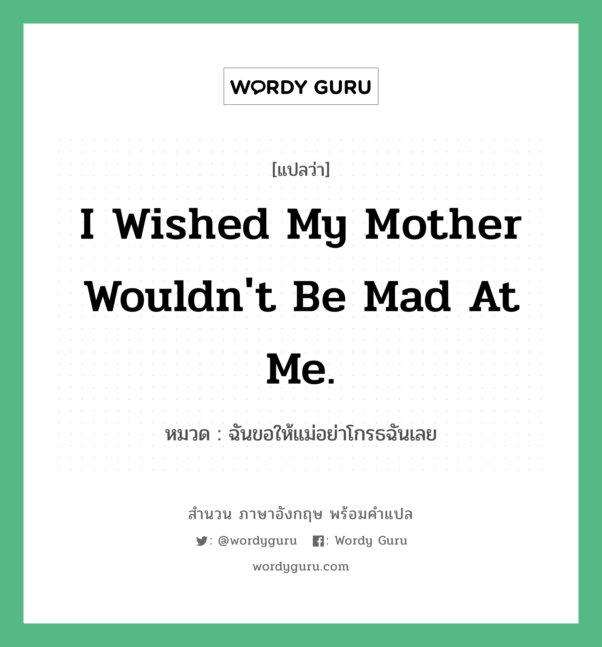 I wished my mother wouldn&#39;t be mad at me. แปลว่า?, สำนวนภาษาอังกฤษ I wished my mother wouldn&#39;t be mad at me. หมวด ฉันขอให้แม่อย่าโกรธฉันเลย