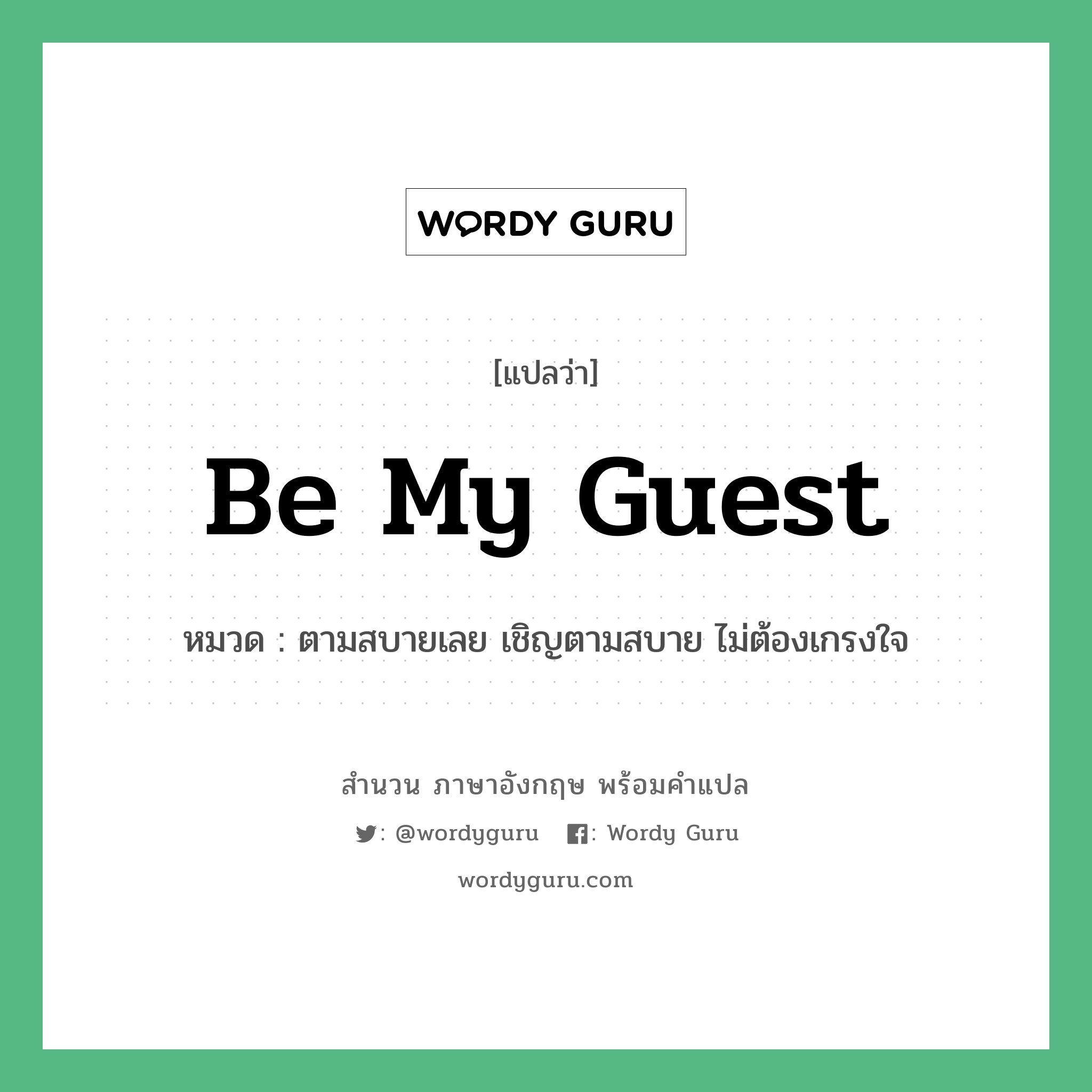 Be my guest แปลว่า?, สำนวนภาษาอังกฤษ Be my guest หมวด ตามสบายเลย เชิญตามสบาย ไม่ต้องเกรงใจ