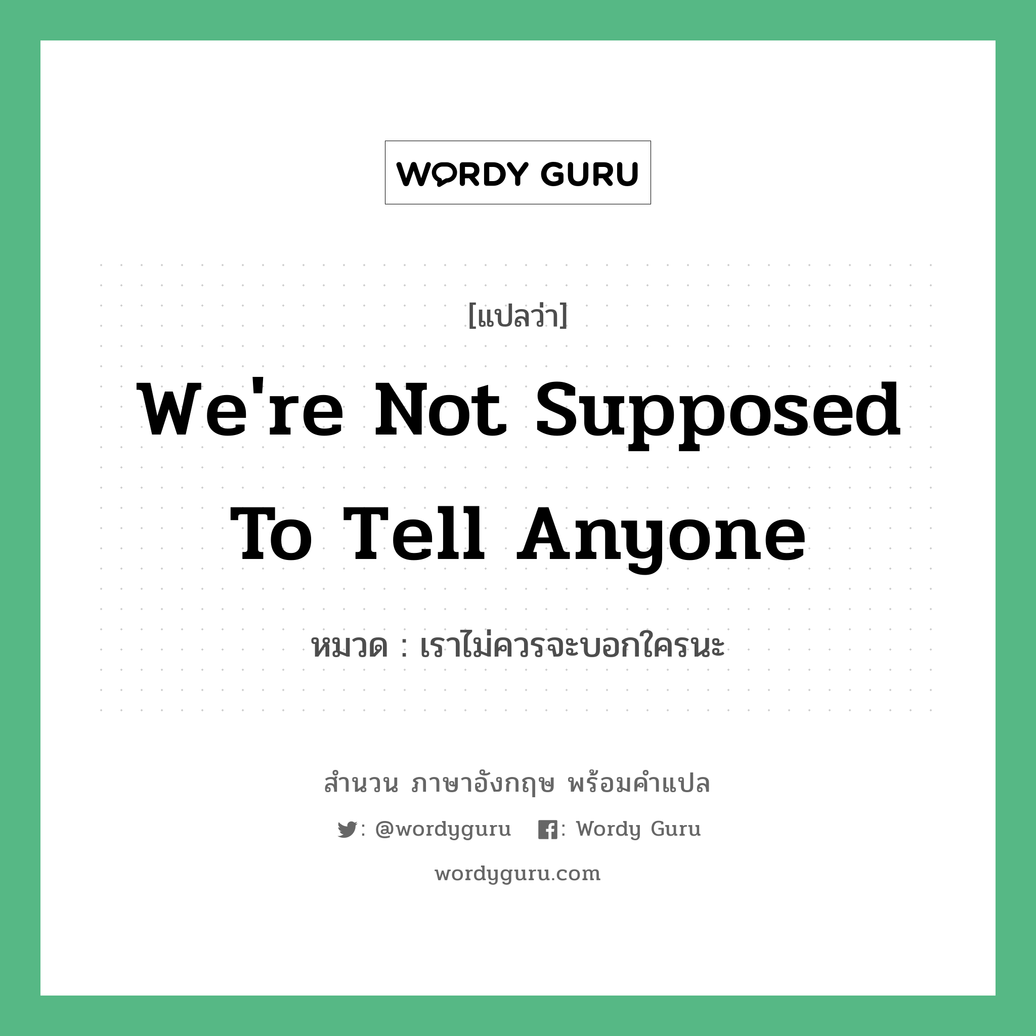 We&#39;re not supposed to tell anyone แปลว่า?, สำนวนภาษาอังกฤษ We&#39;re not supposed to tell anyone หมวด เราไม่ควรจะบอกใครนะ