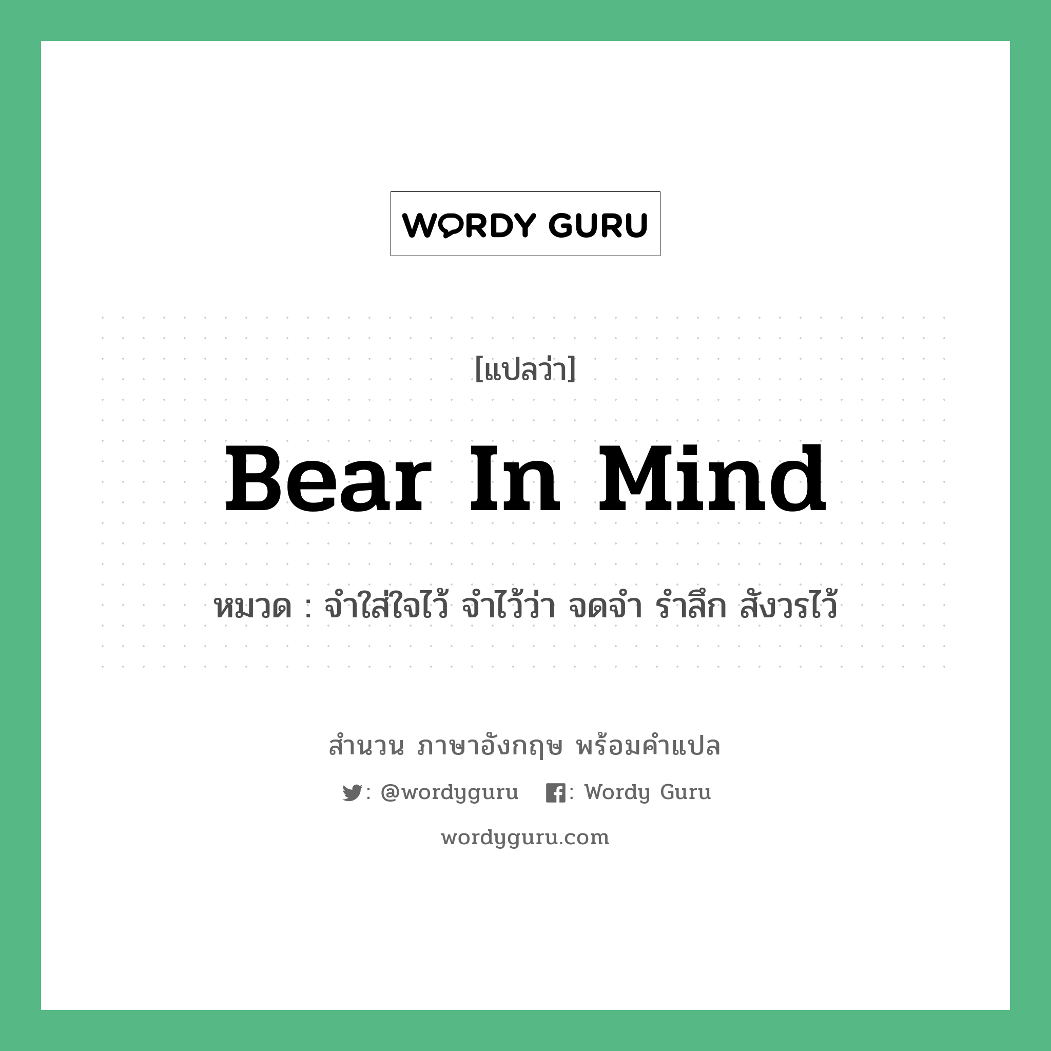 Bear in mind แปลว่า?, สำนวนภาษาอังกฤษ Bear in mind หมวด จำใส่ใจไว้ จำไว้ว่า จดจำ รำลึก สังวรไว้