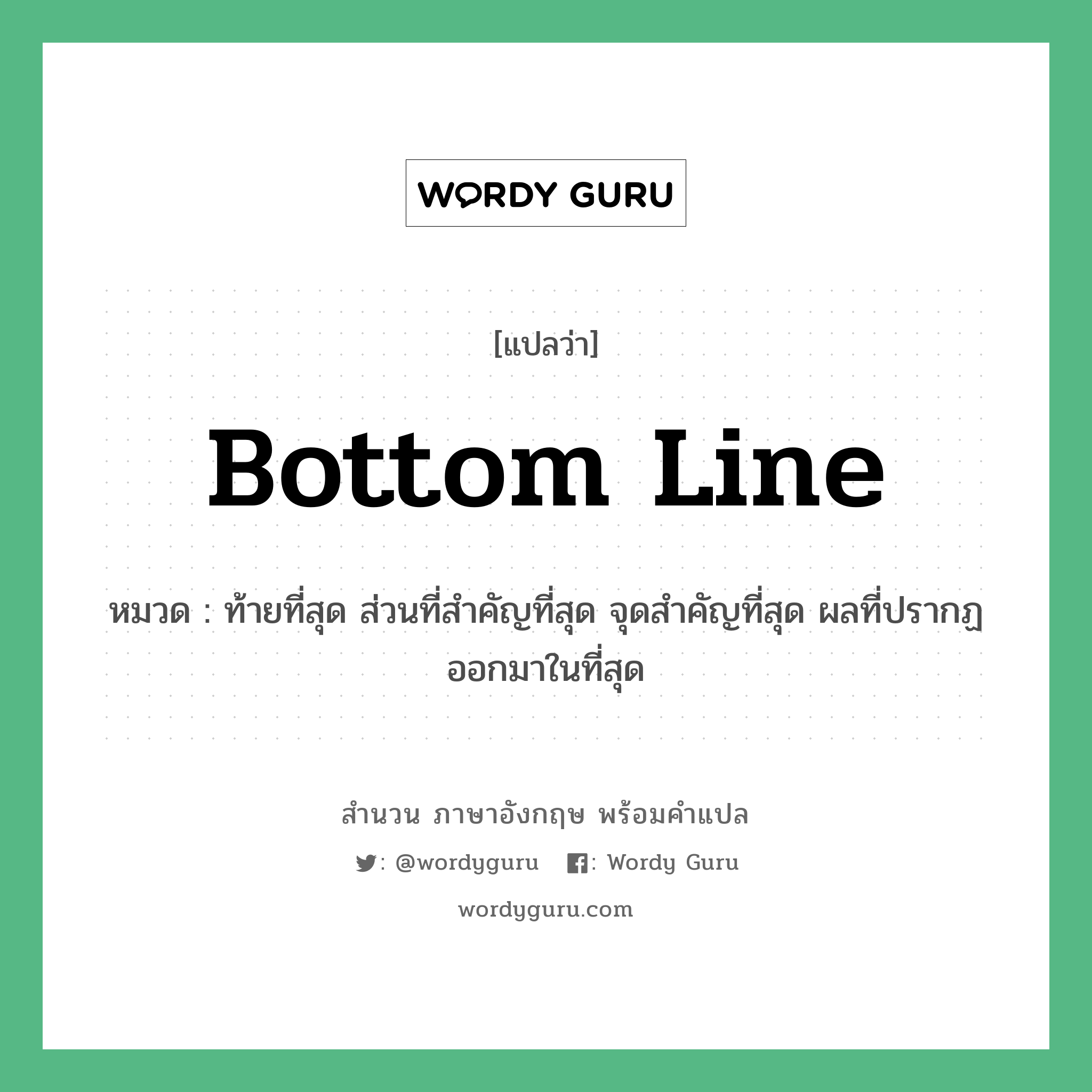 Bottom line แปลว่า?, สำนวนภาษาอังกฤษ Bottom line หมวด ท้ายที่สุด ส่วนที่สำคัญที่สุด จุดสำคัญที่สุด ผลที่ปรากฏออกมาในที่สุด