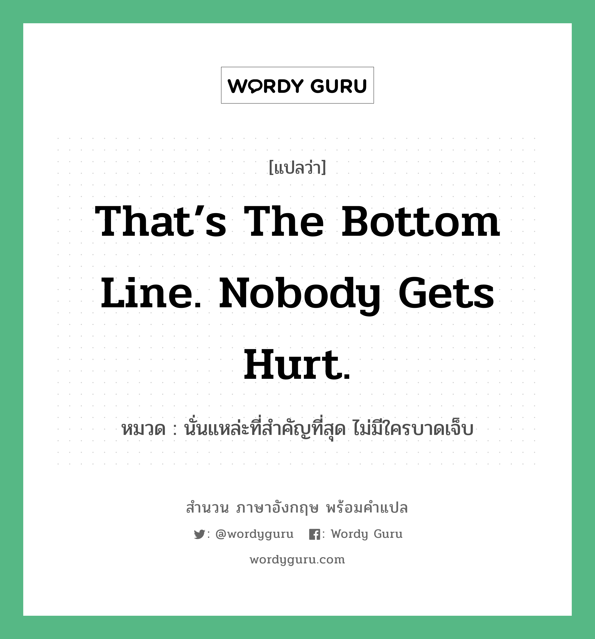 That’s the bottom line. Nobody gets hurt. แปลว่า?, สำนวนภาษาอังกฤษ That’s the bottom line. Nobody gets hurt. หมวด นั่นแหล่ะที่สำคัญที่สุด ไม่มีใครบาดเจ็บ