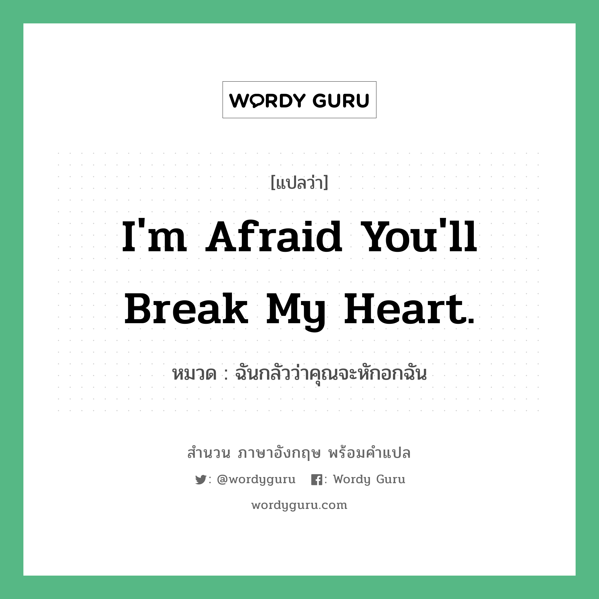 I&#39;m afraid you&#39;ll break my heart. แปลว่า?, สำนวนภาษาอังกฤษ I&#39;m afraid you&#39;ll break my heart. หมวด ฉันกลัวว่าคุณจะหักอกฉัน