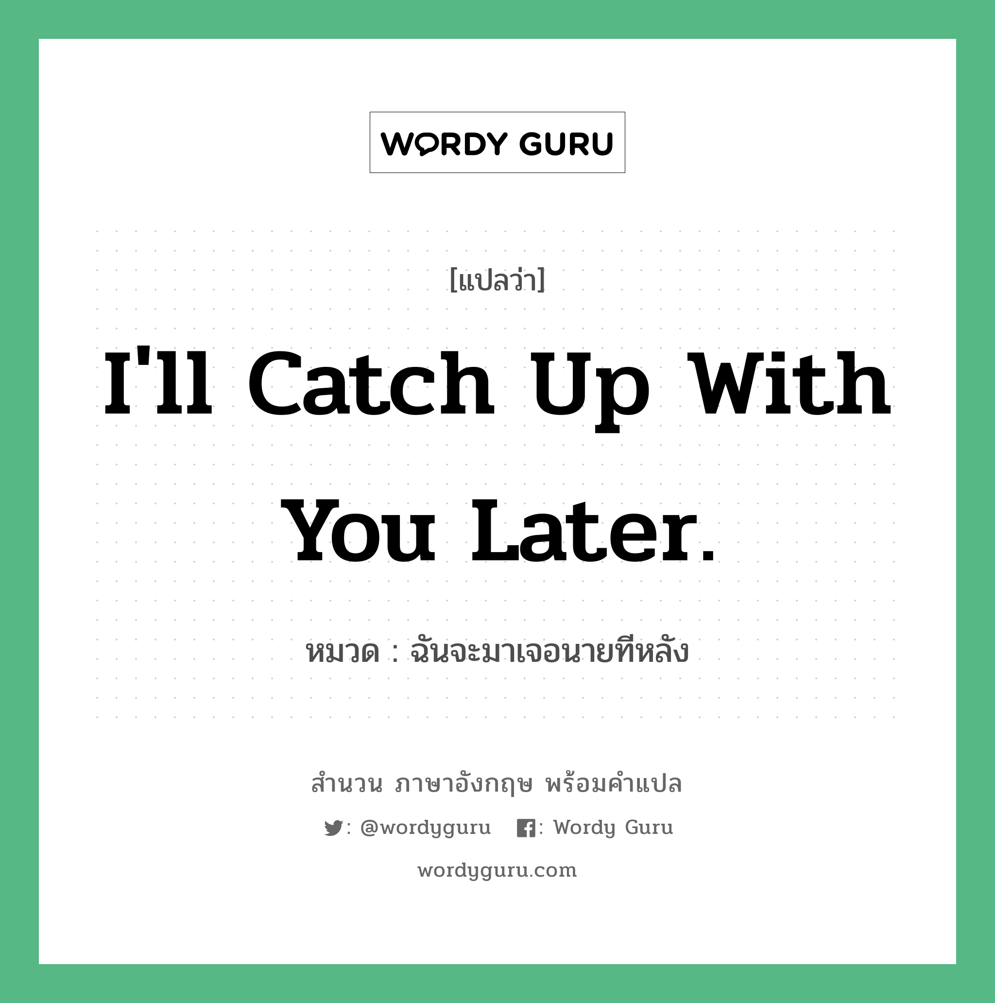 I&#39;ll catch up with you later. แปลว่า?, สำนวนภาษาอังกฤษ I&#39;ll catch up with you later. หมวด ฉันจะมาเจอนายทีหลัง