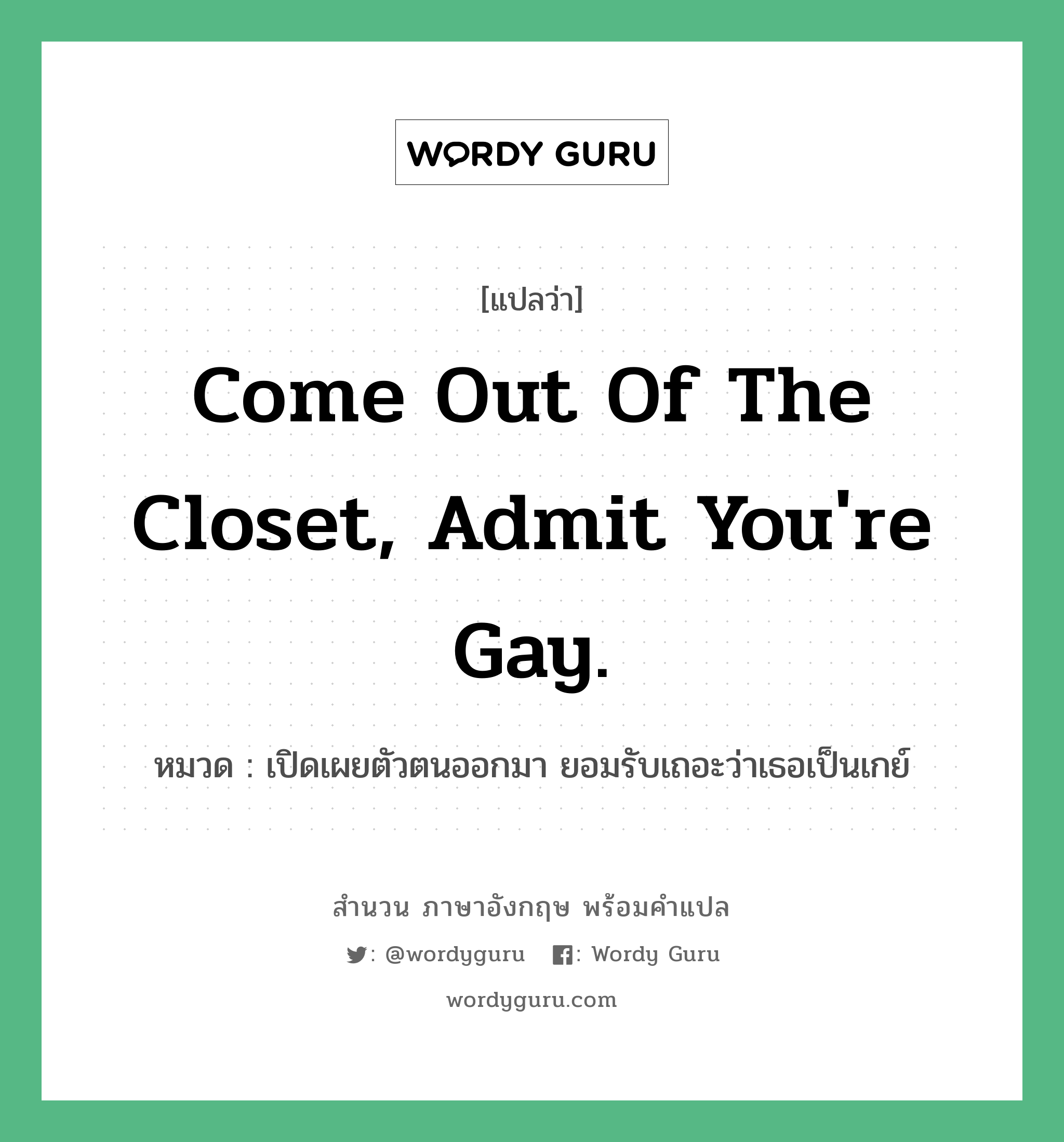 Come out of the closet, admit you&#39;re gay. แปลว่า?, สำนวนภาษาอังกฤษ Come out of the closet, admit you&#39;re gay. หมวด เปิดเผยตัวตนออกมา ยอมรับเถอะว่าเธอเป็นเกย์