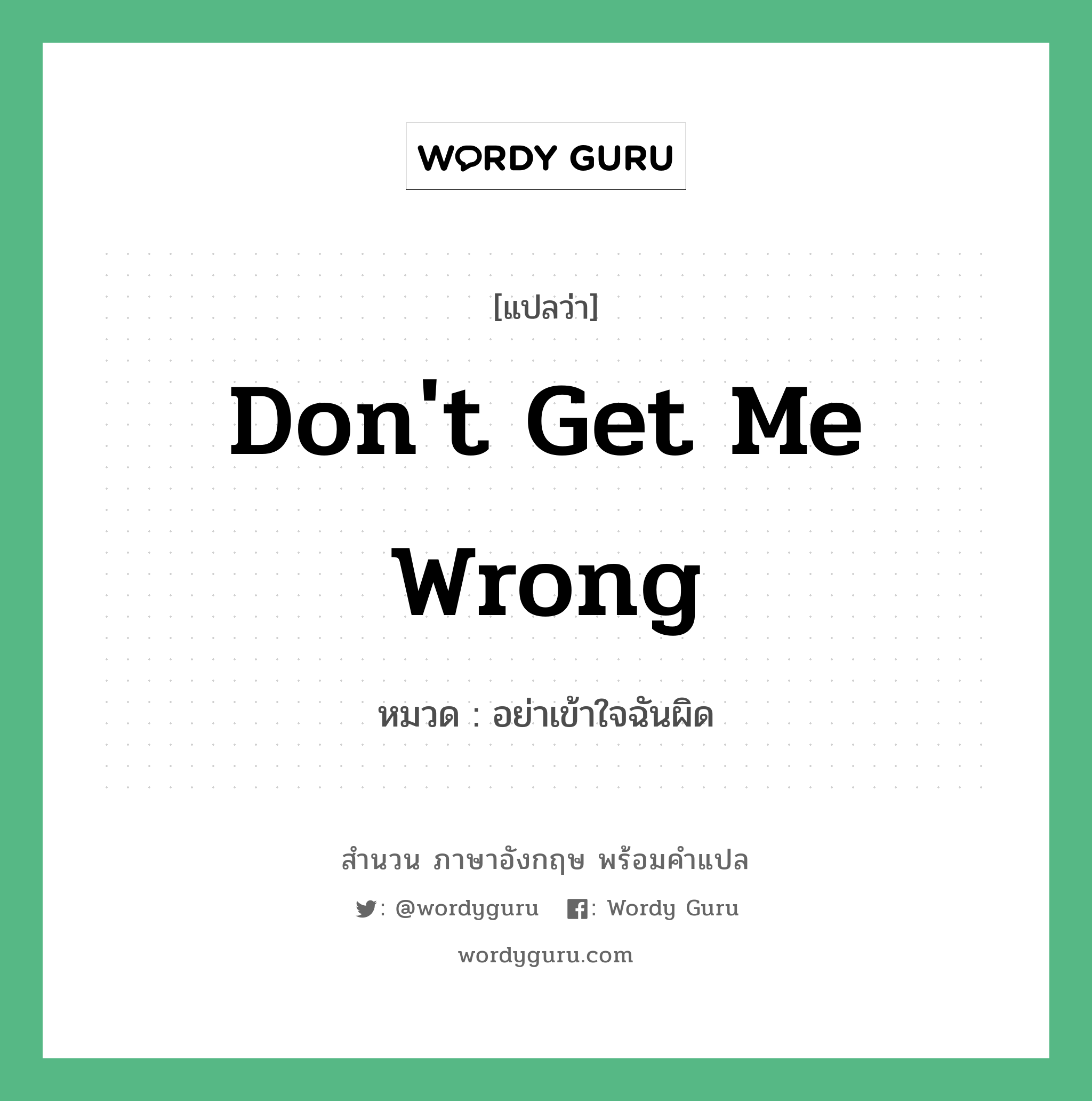 Don&#39;t get me wrong แปลว่า?, สำนวนภาษาอังกฤษ Don&#39;t get me wrong หมวด อย่าเข้าใจฉันผิด