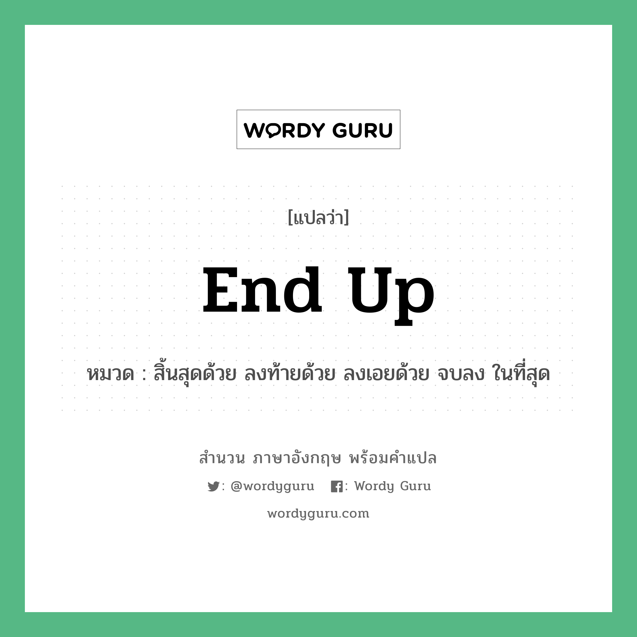 End up แปลว่า?, สำนวนภาษาอังกฤษ End up หมวด สิ้นสุดด้วย ลงท้ายด้วย ลงเอยด้วย จบลง ในที่สุด