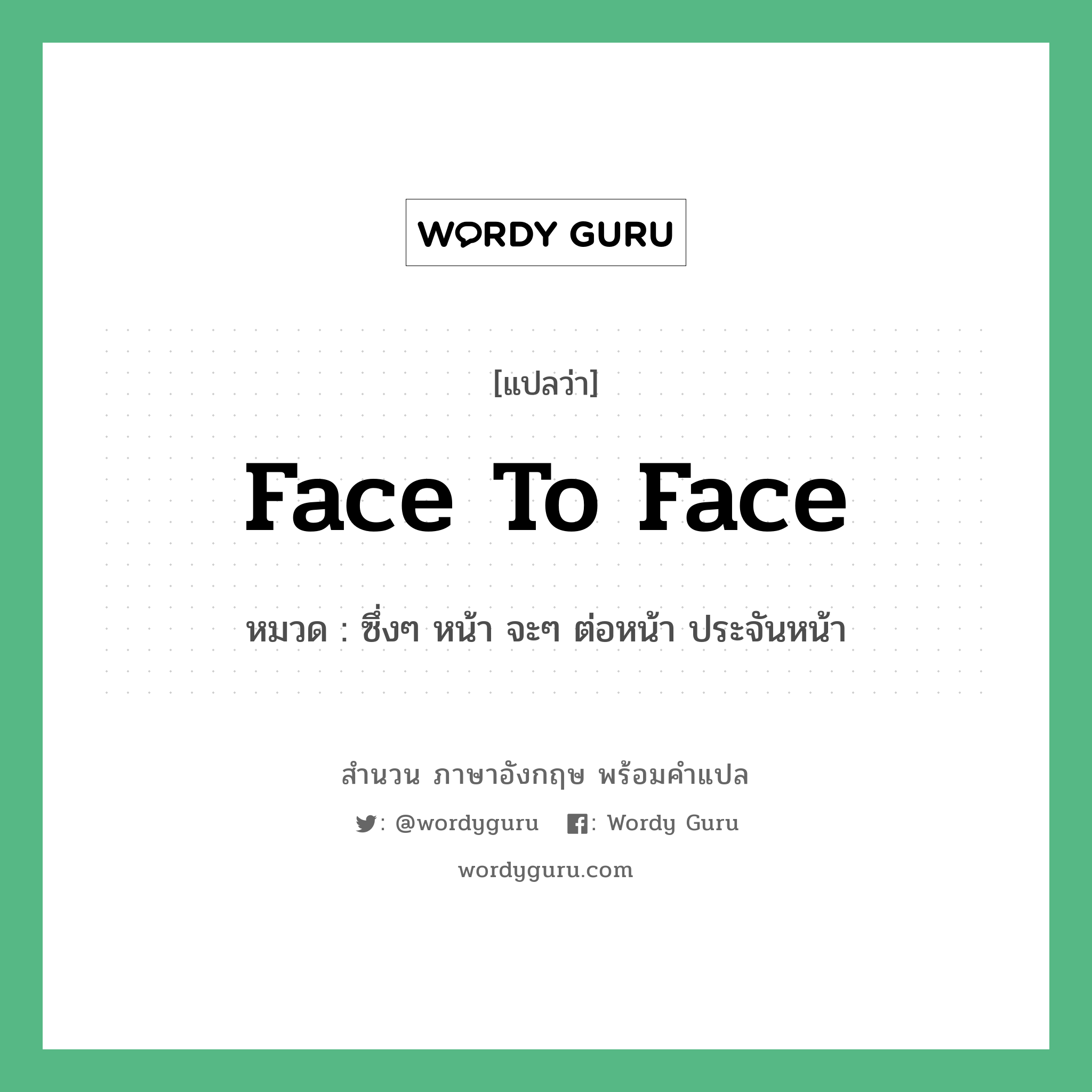 Face to face แปลว่า?, สำนวนภาษาอังกฤษ Face to face หมวด ซึ่งๆ หน้า จะๆ ต่อหน้า ประจันหน้า