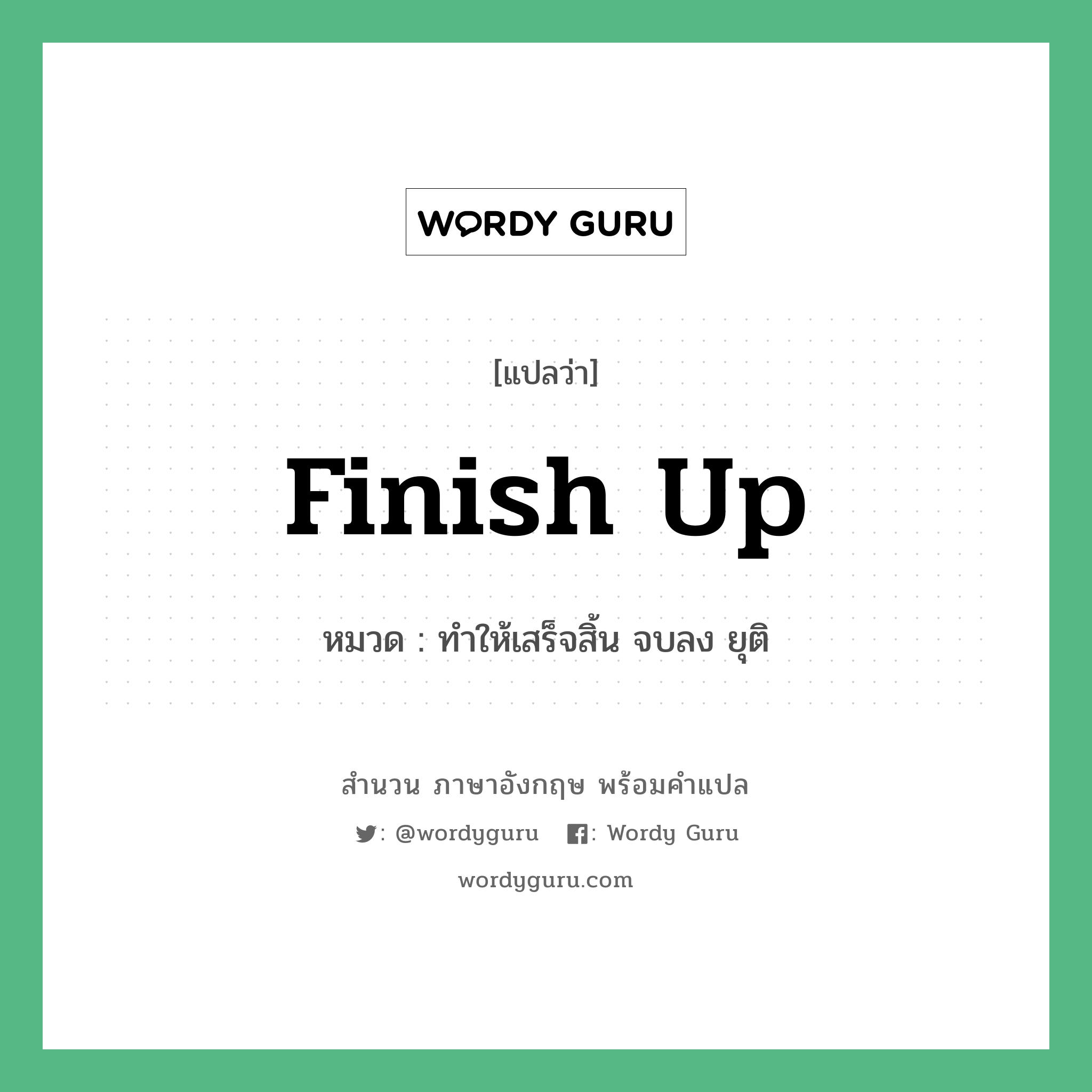 Finish up แปลว่า?, สำนวนภาษาอังกฤษ Finish up หมวด ทำให้เสร็จสิ้น จบลง ยุติ