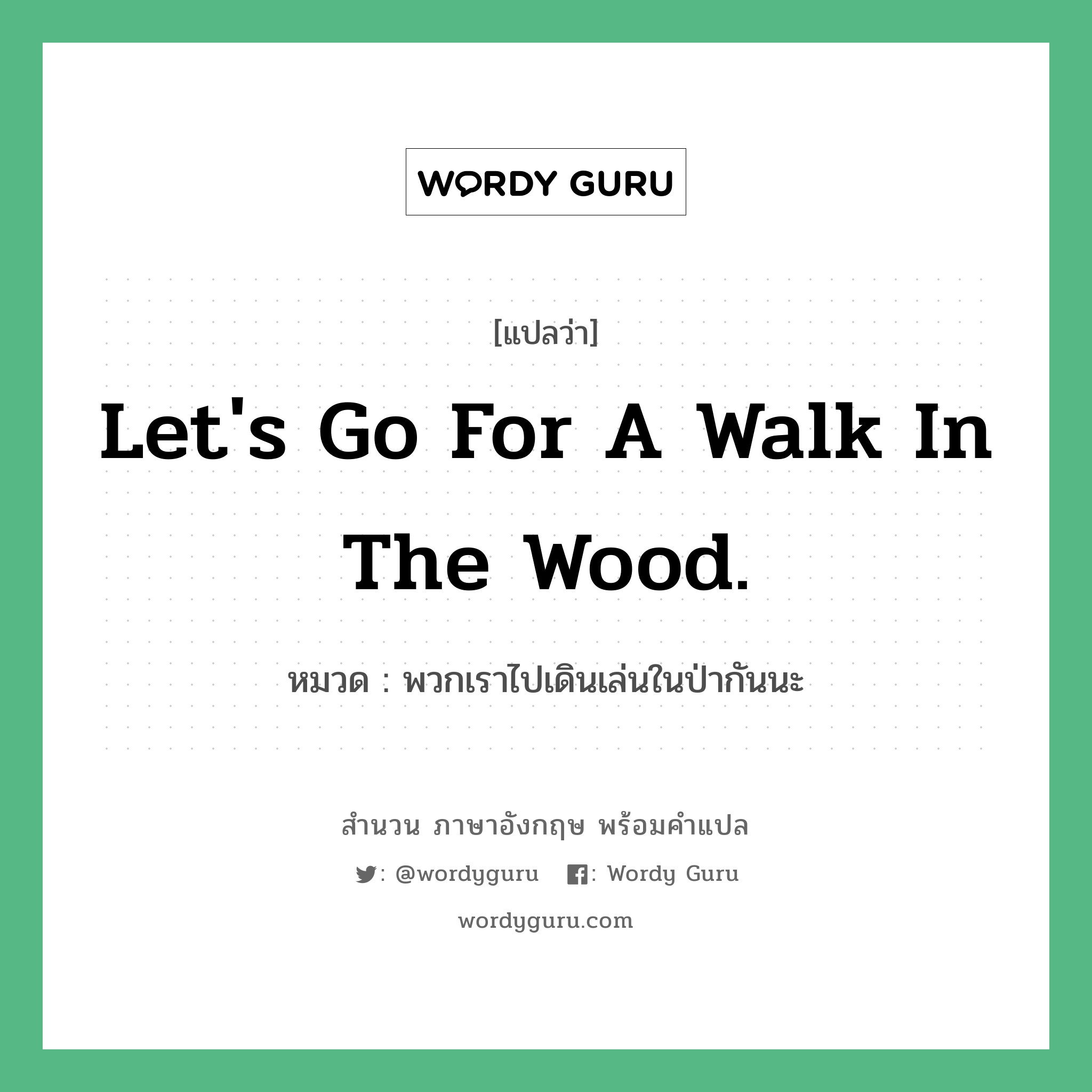 Let&#39;s go for a walk in the wood. แปลว่า?, สำนวนภาษาอังกฤษ Let&#39;s go for a walk in the wood. หมวด พวกเราไปเดินเล่นในป่ากันนะ