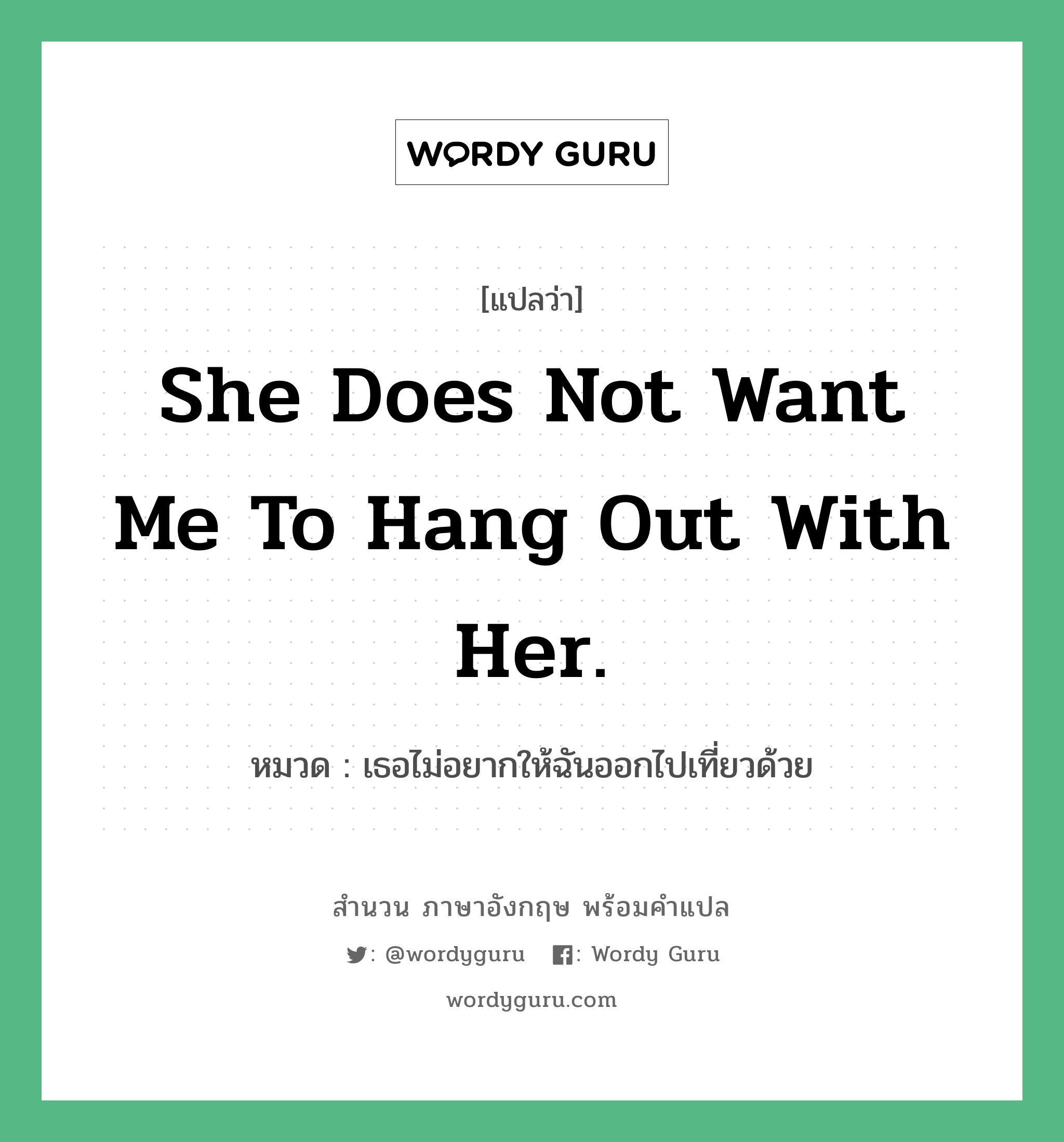 She does not want me to hang out with her. แปลว่า?, สำนวนภาษาอังกฤษ She does not want me to hang out with her. หมวด เธอไม่อยากให้ฉันออกไปเที่ยวด้วย