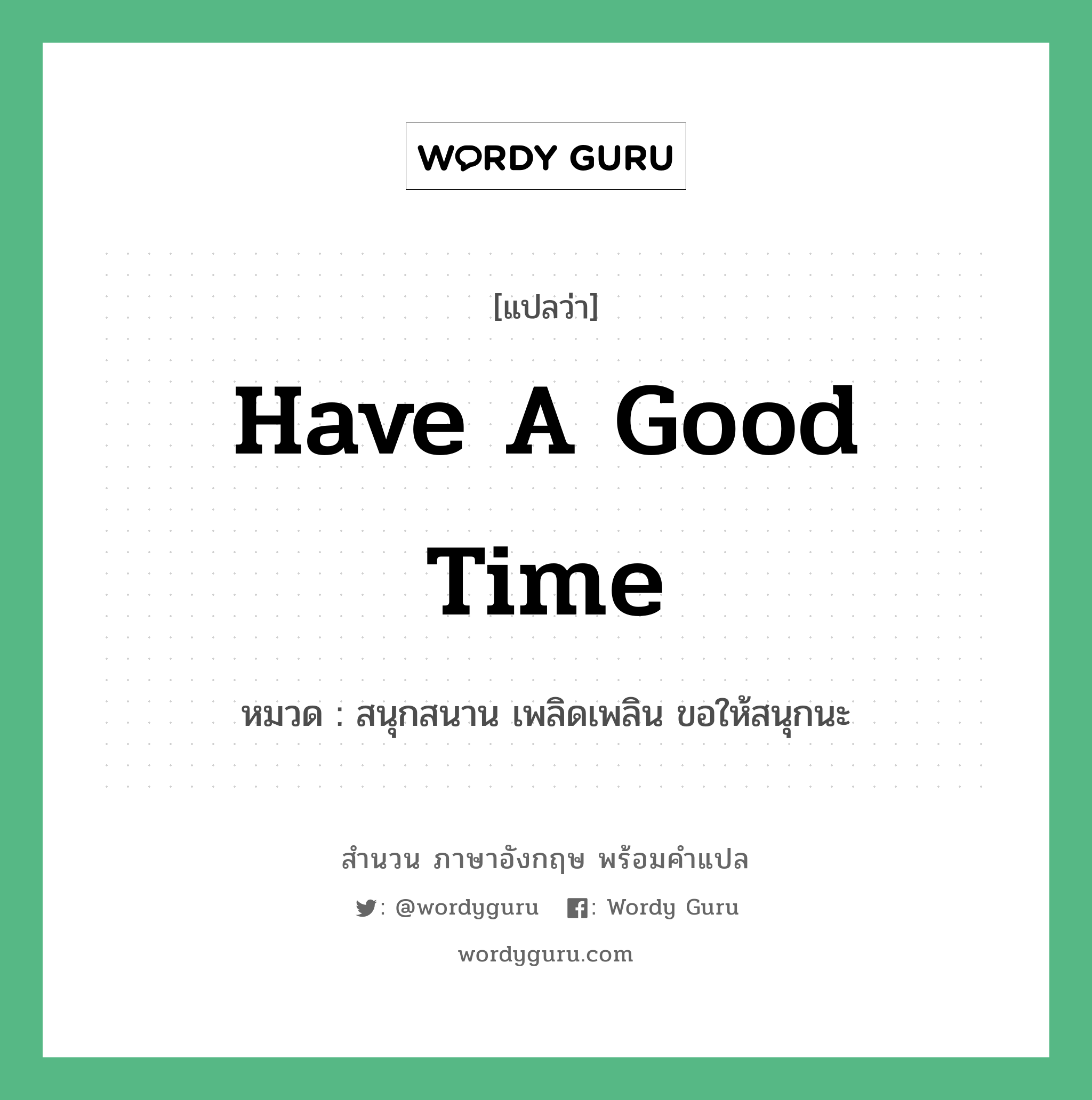 Have a good time แปลว่า?, สำนวนภาษาอังกฤษ Have a good time หมวด สนุกสนาน เพลิดเพลิน ขอให้สนุกนะ