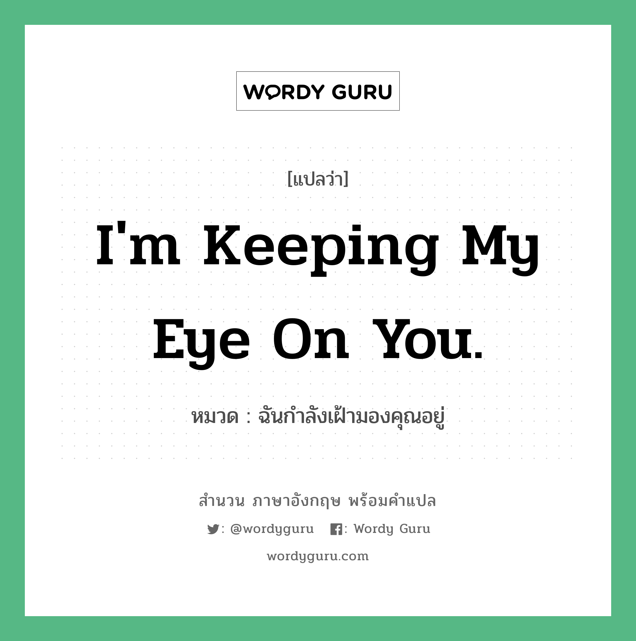 I&#39;m keeping my eye on you. แปลว่า?, สำนวนภาษาอังกฤษ I&#39;m keeping my eye on you. หมวด ฉันกำลังเฝ้ามองคุณอยู่