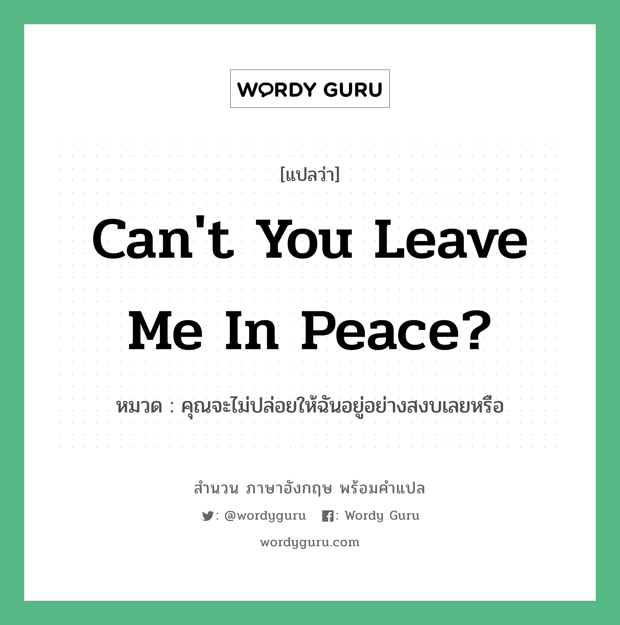 Can&#39;t you leave me in peace? แปลว่า?, สำนวนภาษาอังกฤษ Can&#39;t you leave me in peace? หมวด คุณจะไม่ปล่อยให้ฉันอยู่อย่างสงบเลยหรือ