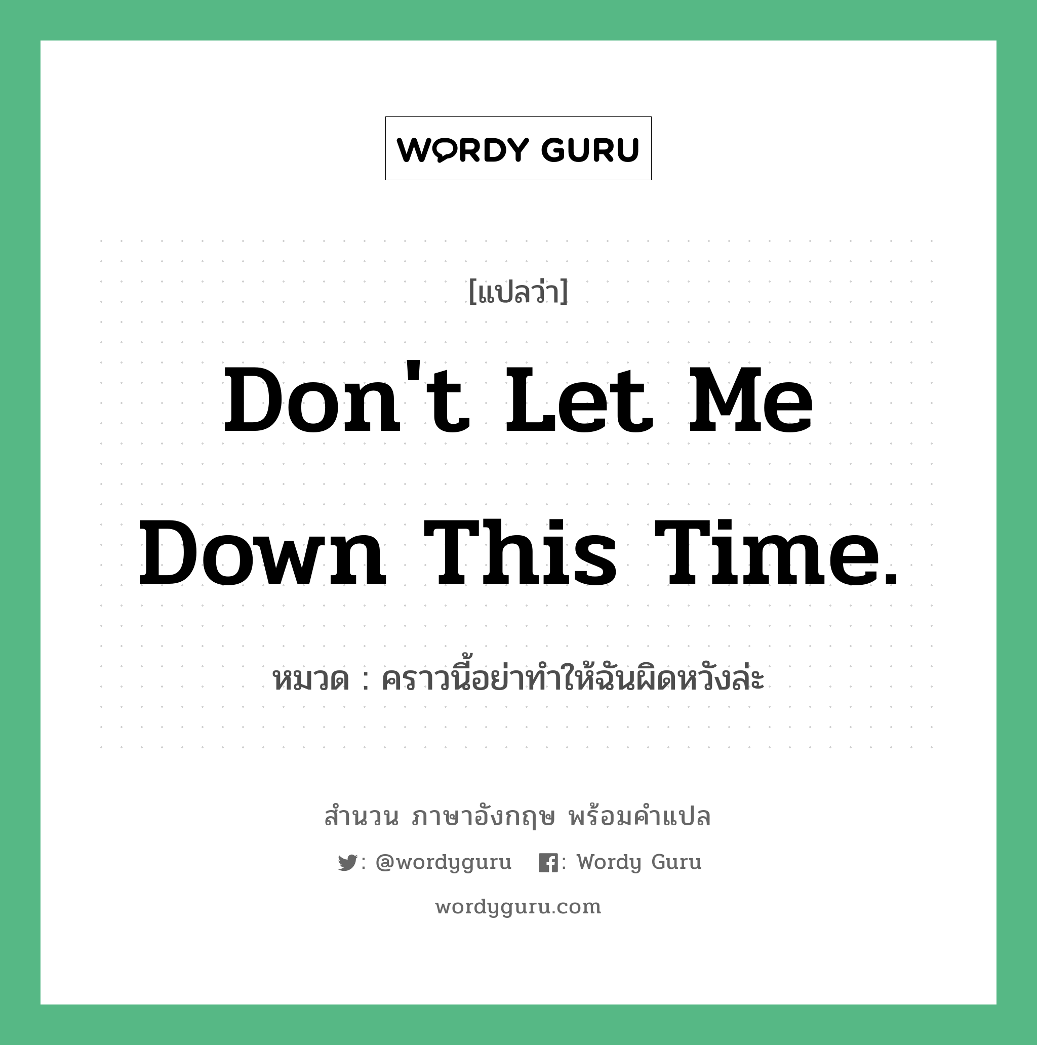 Don&#39;t let me down this time. แปลว่า?, สำนวนภาษาอังกฤษ Don&#39;t let me down this time. หมวด คราวนี้อย่าทำให้ฉันผิดหวังล่ะ