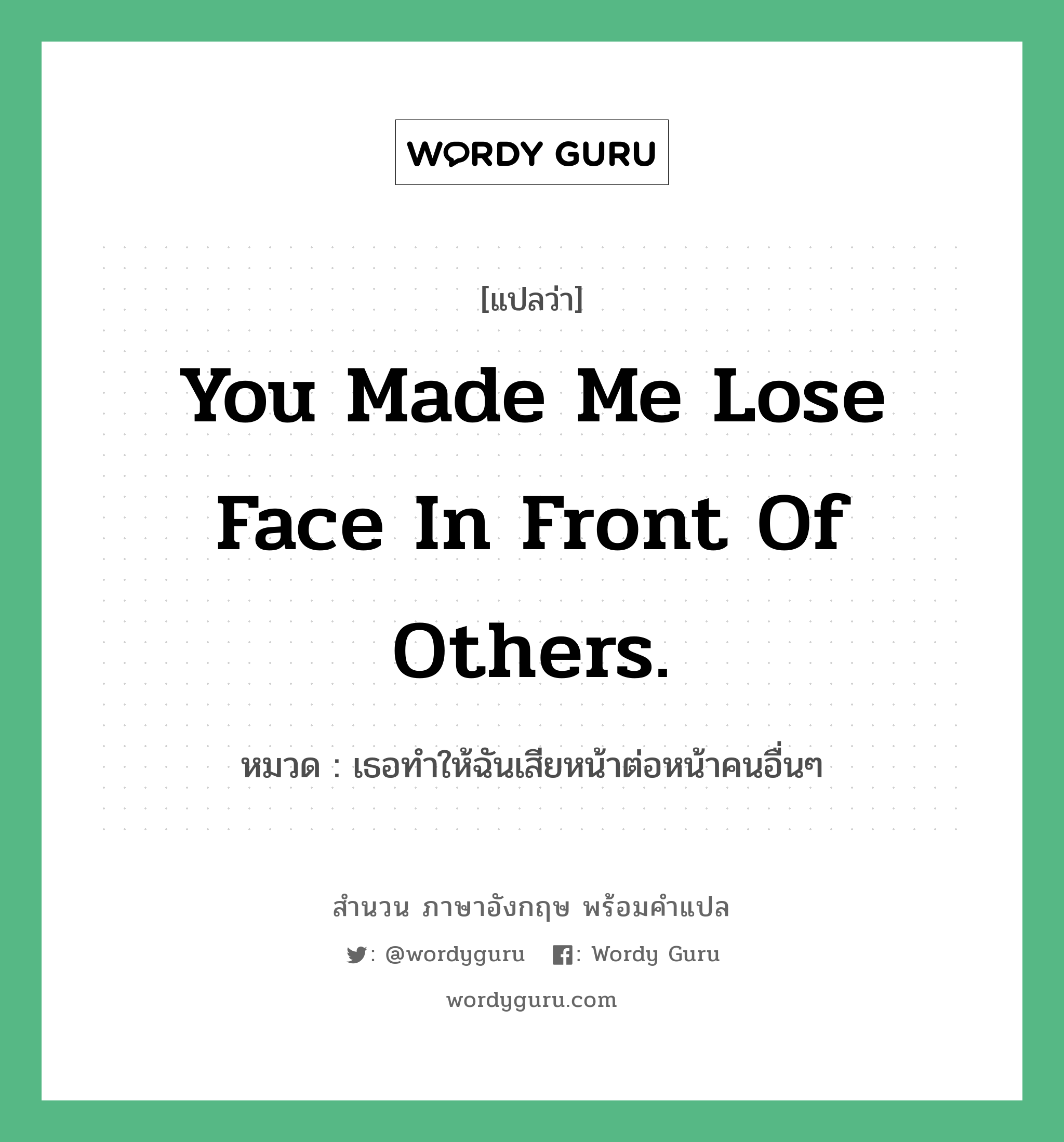 You made me lose face in front of others. แปลว่า?, สำนวนภาษาอังกฤษ You made me lose face in front of others. หมวด เธอทำให้ฉันเสียหน้าต่อหน้าคนอื่นๆ