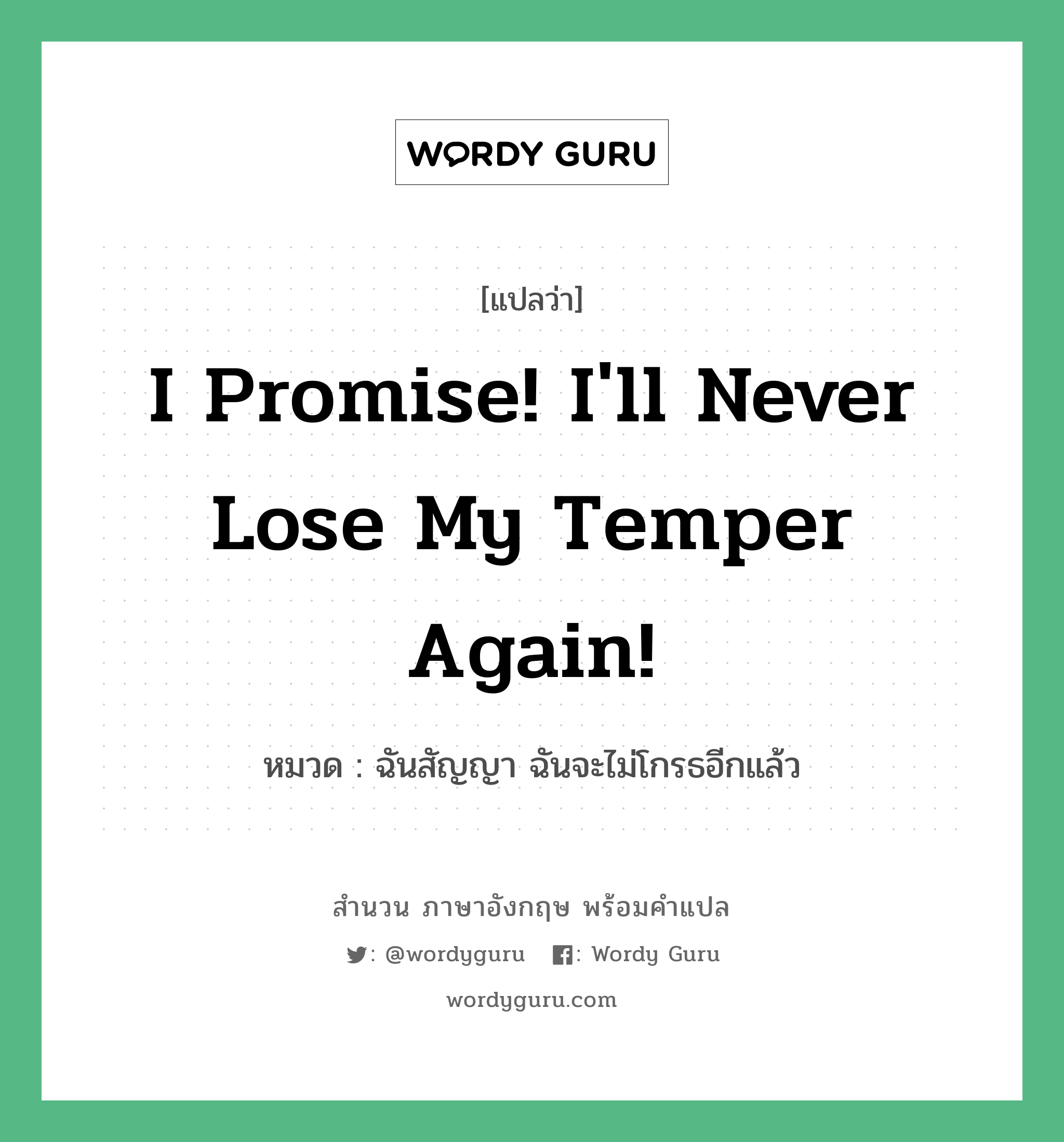 I promise! I&#39;ll never lose my temper again! แปลว่า?, สำนวนภาษาอังกฤษ I promise! I&#39;ll never lose my temper again! หมวด ฉันสัญญา ฉันจะไม่โกรธอีกแล้ว