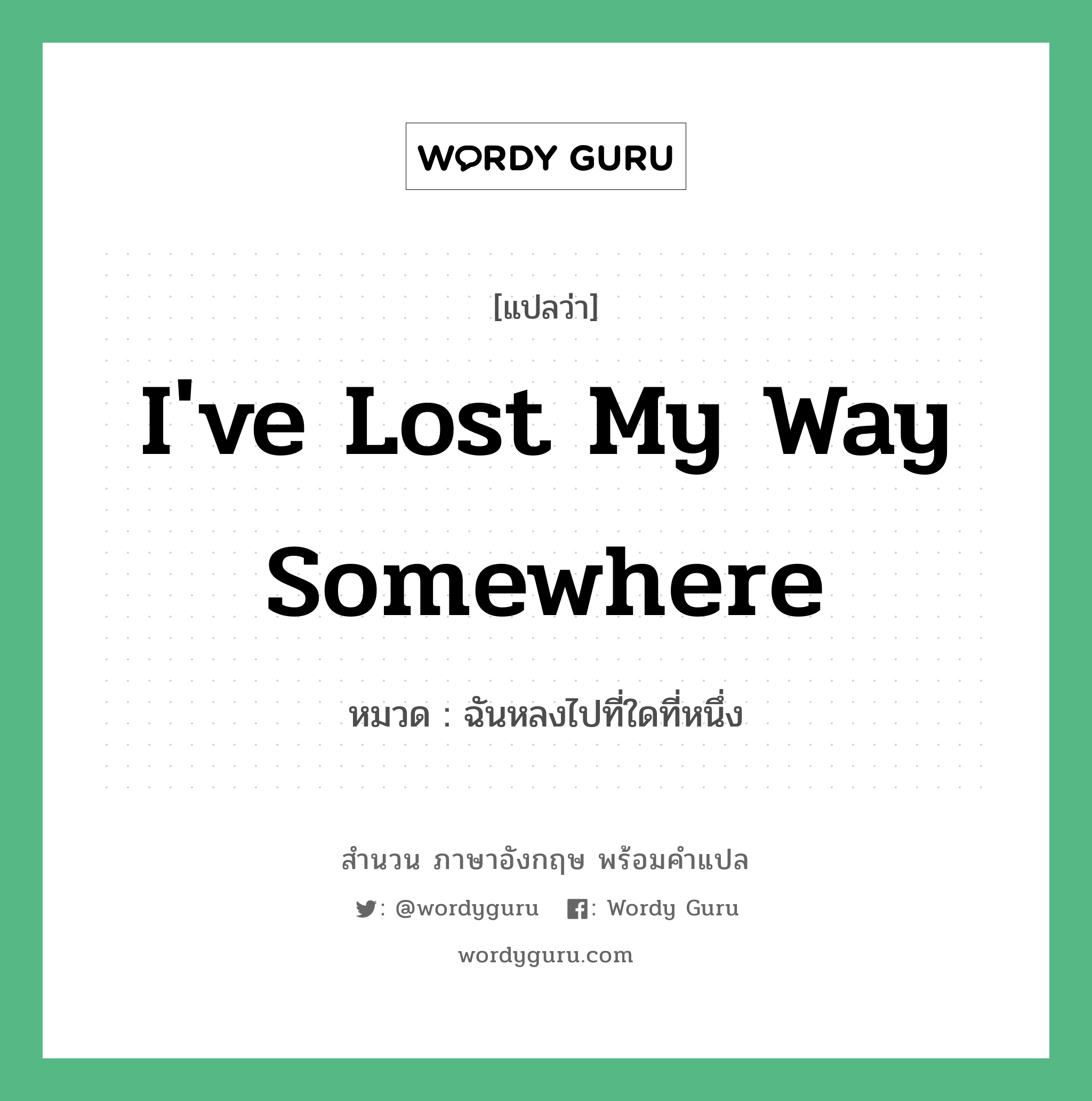 I&#39;ve lost my way somewhere แปลว่า?, สำนวนภาษาอังกฤษ I&#39;ve lost my way somewhere หมวด ฉันหลงไปที่ใดที่หนึ่ง