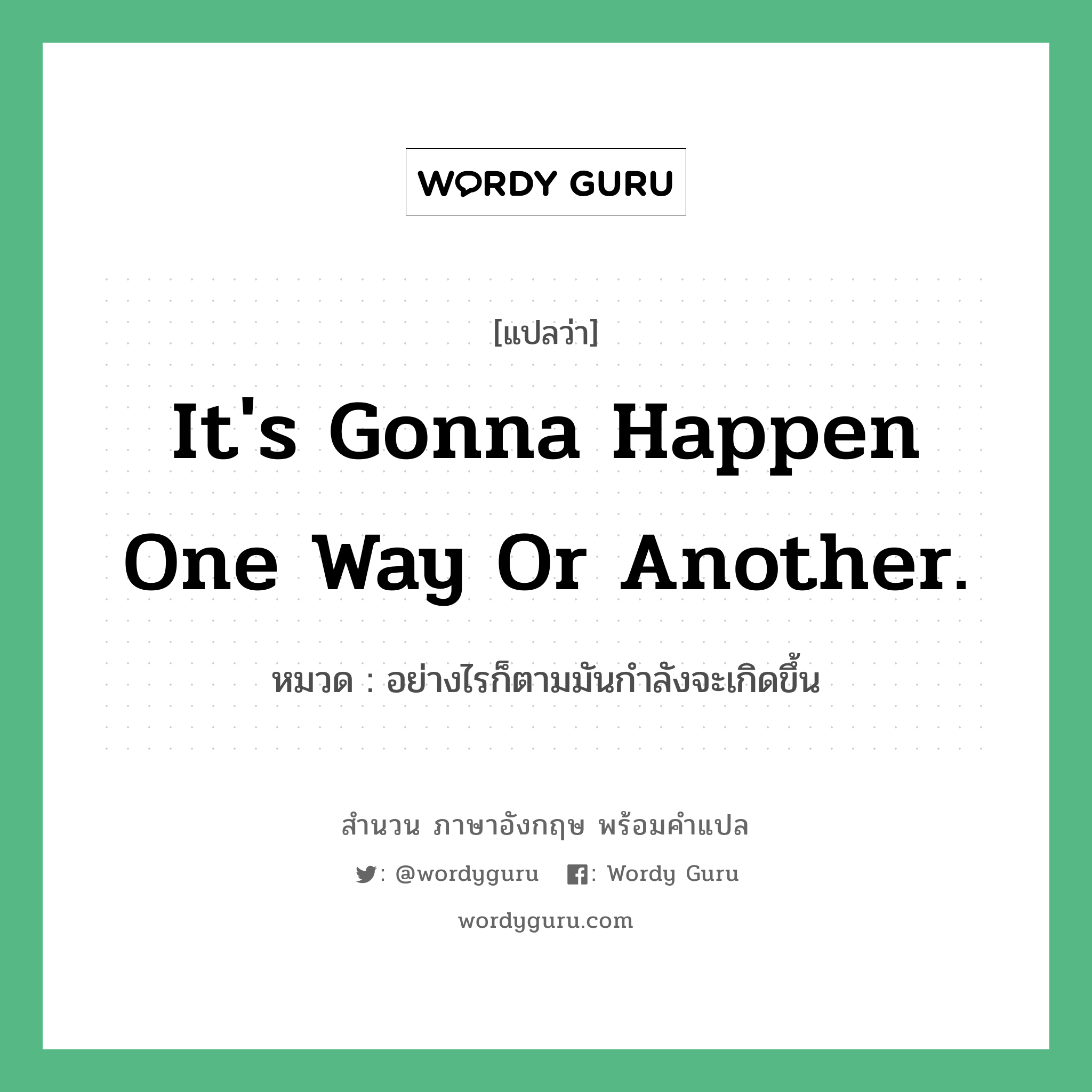 It&#39;s gonna happen one way or another. แปลว่า?, สำนวนภาษาอังกฤษ It&#39;s gonna happen one way or another. หมวด อย่างไรก็ตามมันกำลังจะเกิดขึ้น