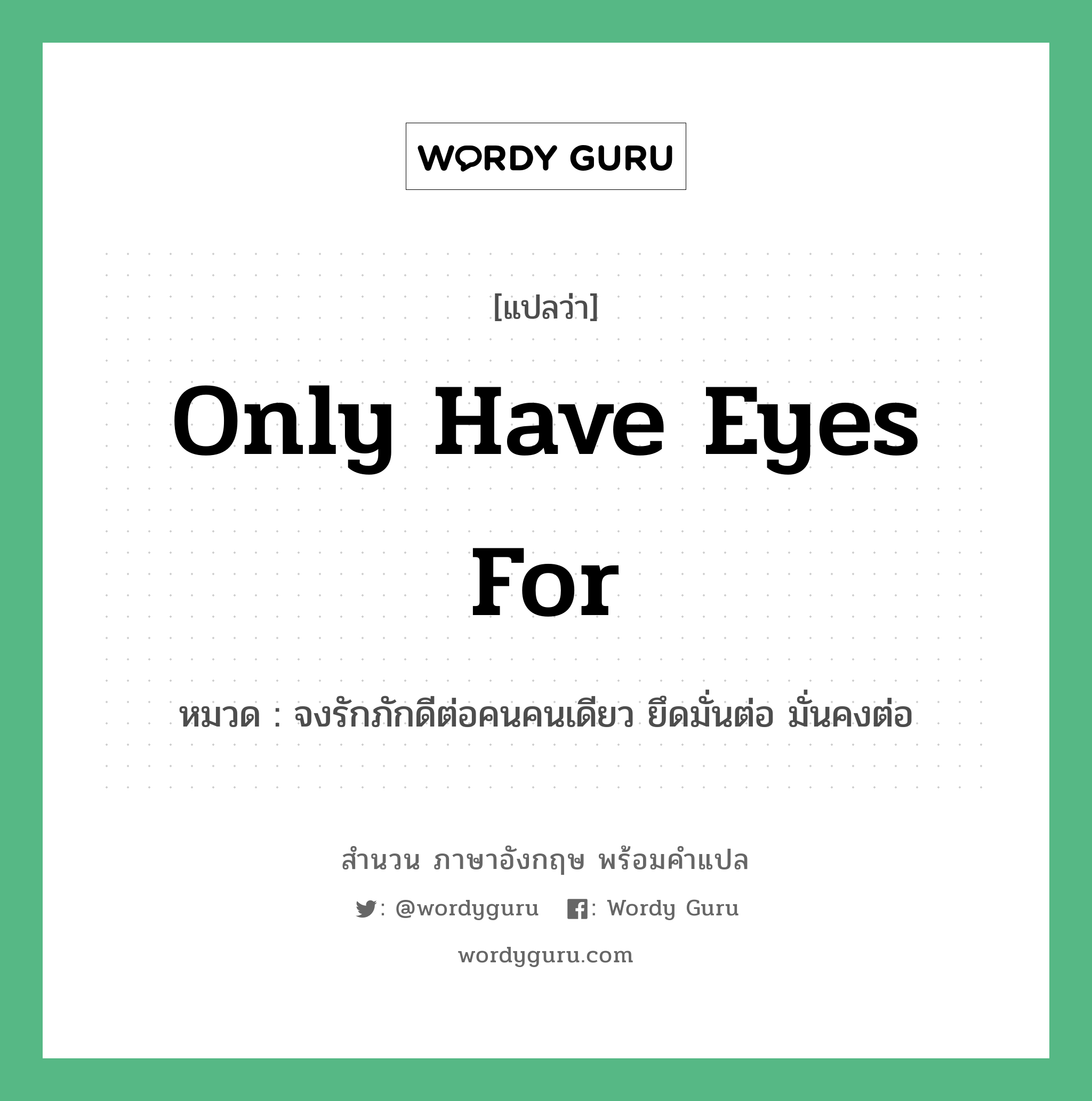 Only have eyes for แปลว่า?, สำนวนภาษาอังกฤษ Only have eyes for หมวด จงรักภักดีต่อคนคนเดียว ยึดมั่นต่อ มั่นคงต่อ