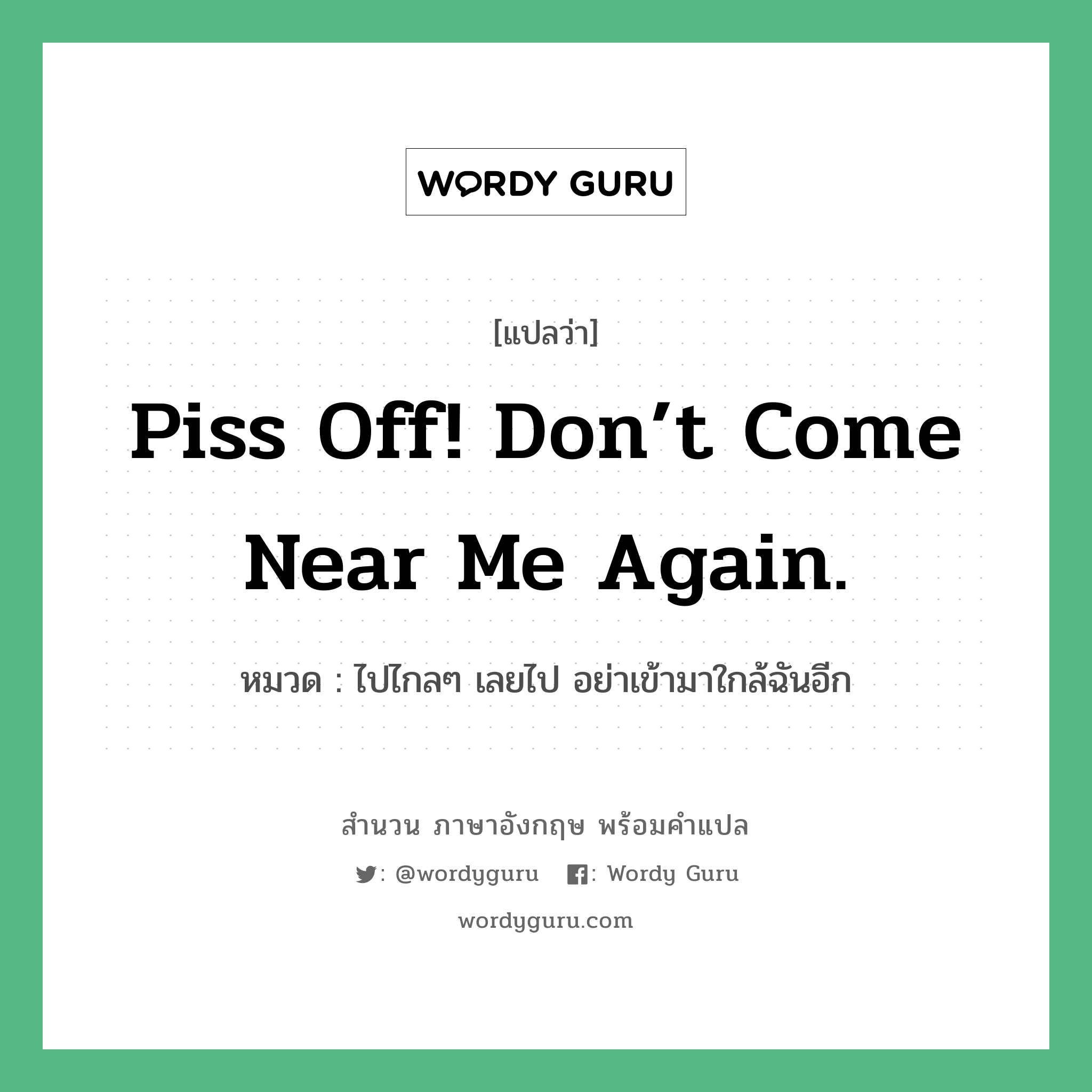 Piss off! Don’t come near me again. แปลว่า?, สำนวนภาษาอังกฤษ Piss off! Don’t come near me again. หมวด ไปไกลๆ เลยไป อย่าเข้ามาใกล้ฉันอีก