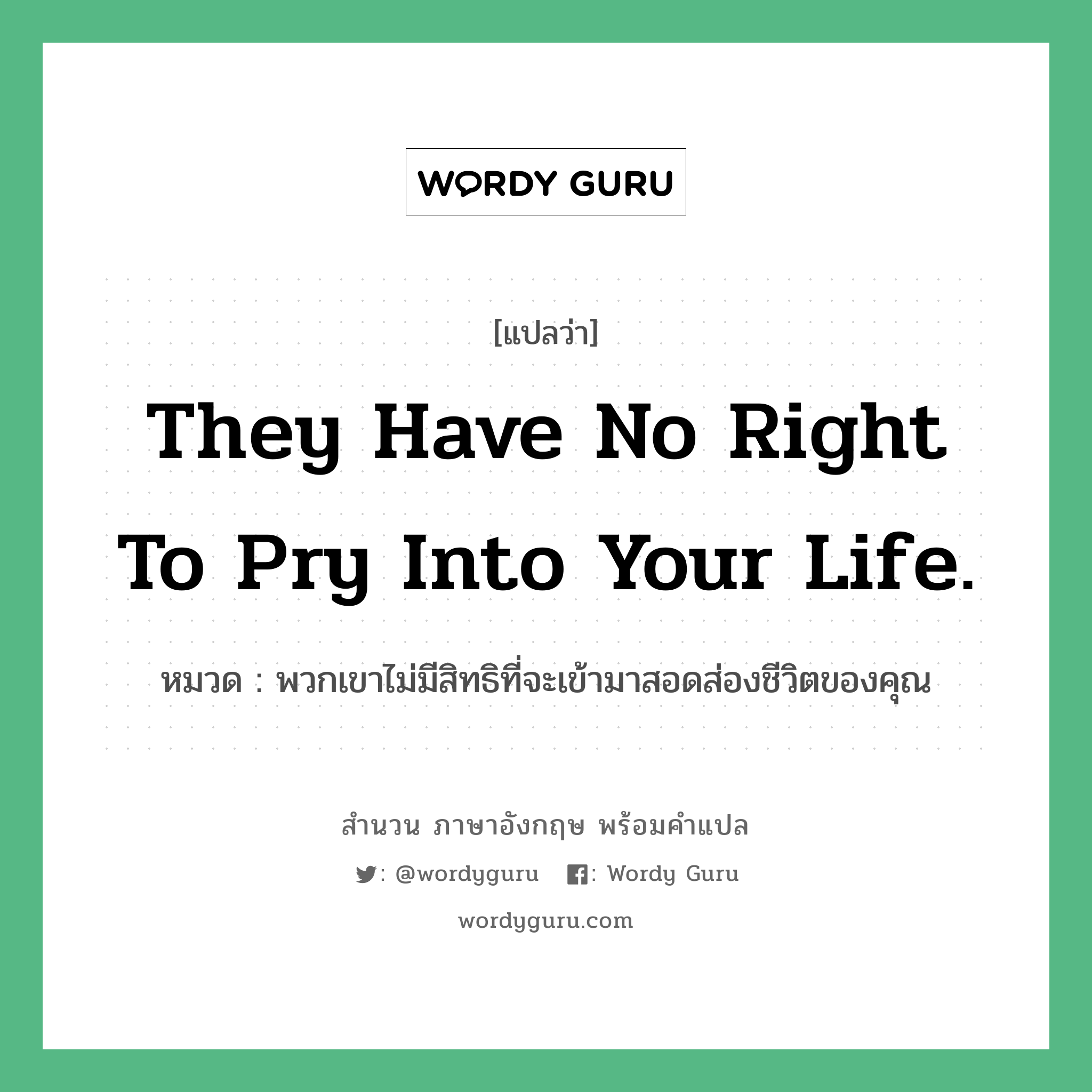 They have no right to pry into your life. แปลว่า?, สำนวนภาษาอังกฤษ They have no right to pry into your life. หมวด พวกเขาไม่มีสิทธิที่จะเข้ามาสอดส่องชีวิตของคุณ