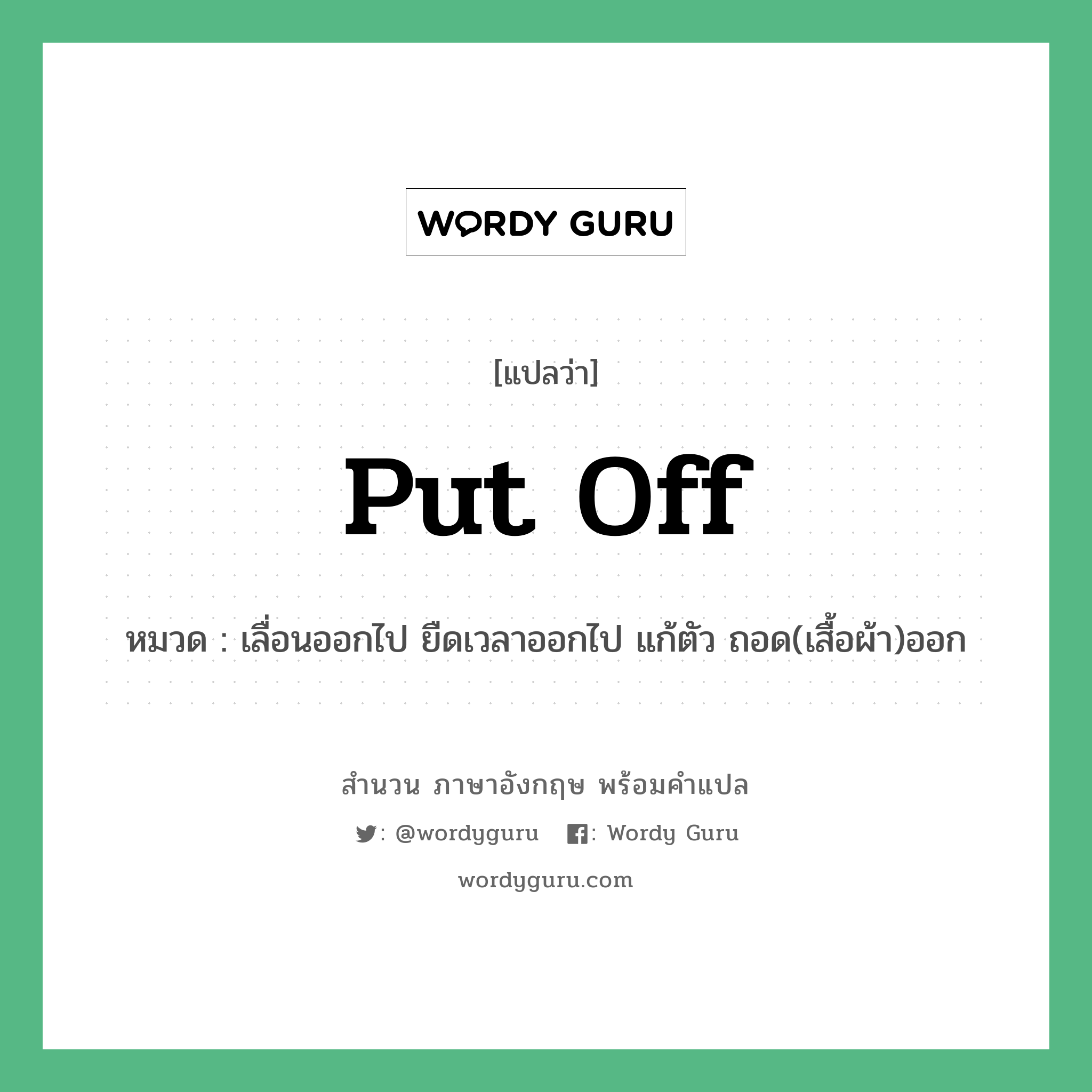 Put off แปลว่า?, สำนวนภาษาอังกฤษ Put off หมวด เลื่อนออกไป ยืดเวลาออกไป แก้ตัว ถอด(เสื้อผ้า)ออก