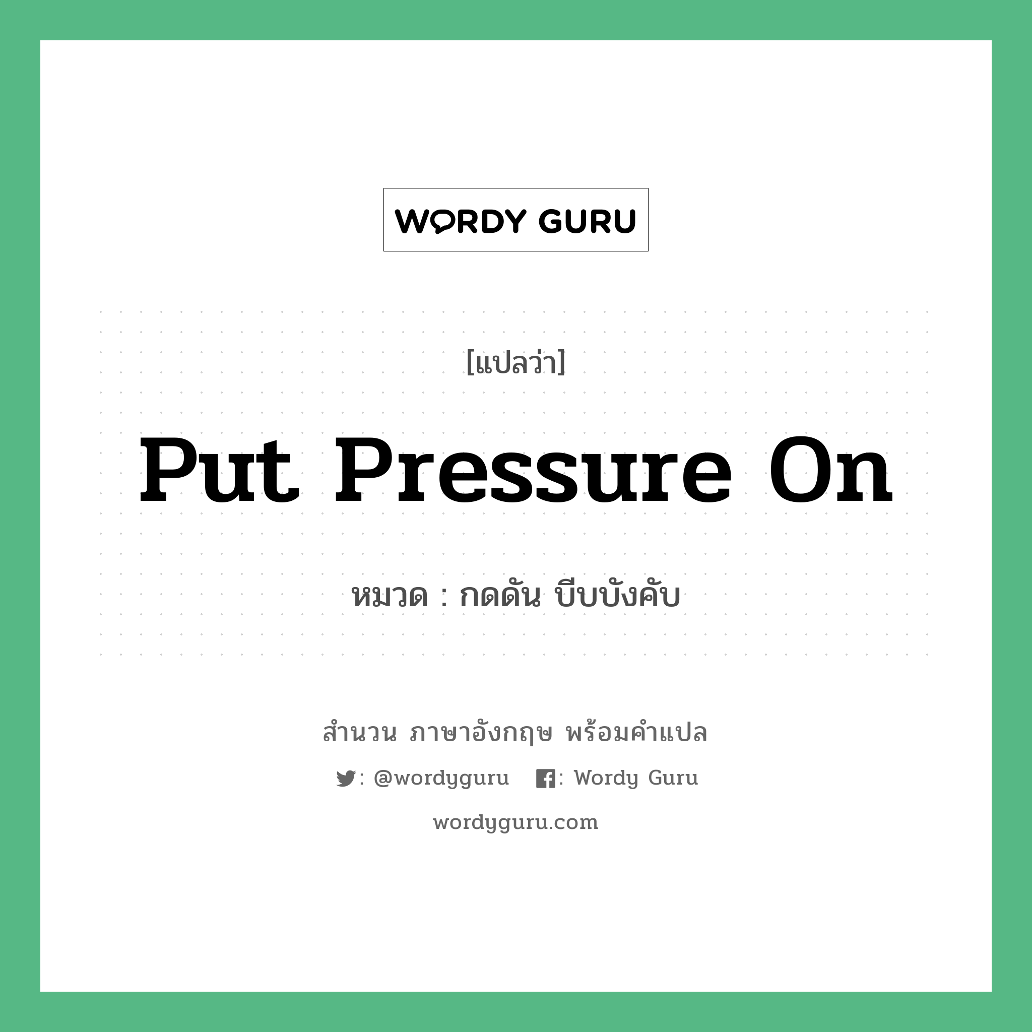 Put pressure on แปลว่า?, สำนวนภาษาอังกฤษ Put pressure on หมวด กดดัน บีบบังคับ